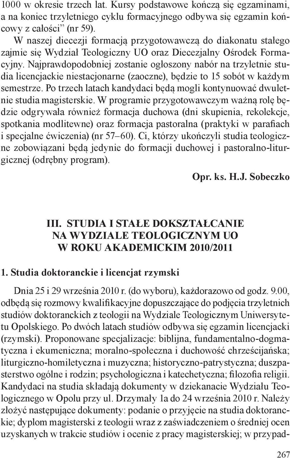 Najprawdopodobniej zostanie ogłoszony nabór na trzyletnie studia licencjackie niestacjonarne (zaoczne), będzie to 15 sobót w każdym semestrze.