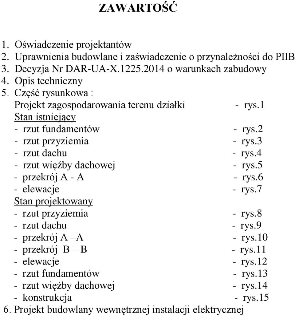 3 - rzut dachu - rys.4 - rzut więźby dachowej - rys.5 - przekrój A - A - rys.6 - elewacje - rys.7 Stan projektowany - rzut przyziemia - rys.8 - rzut dachu - rys.