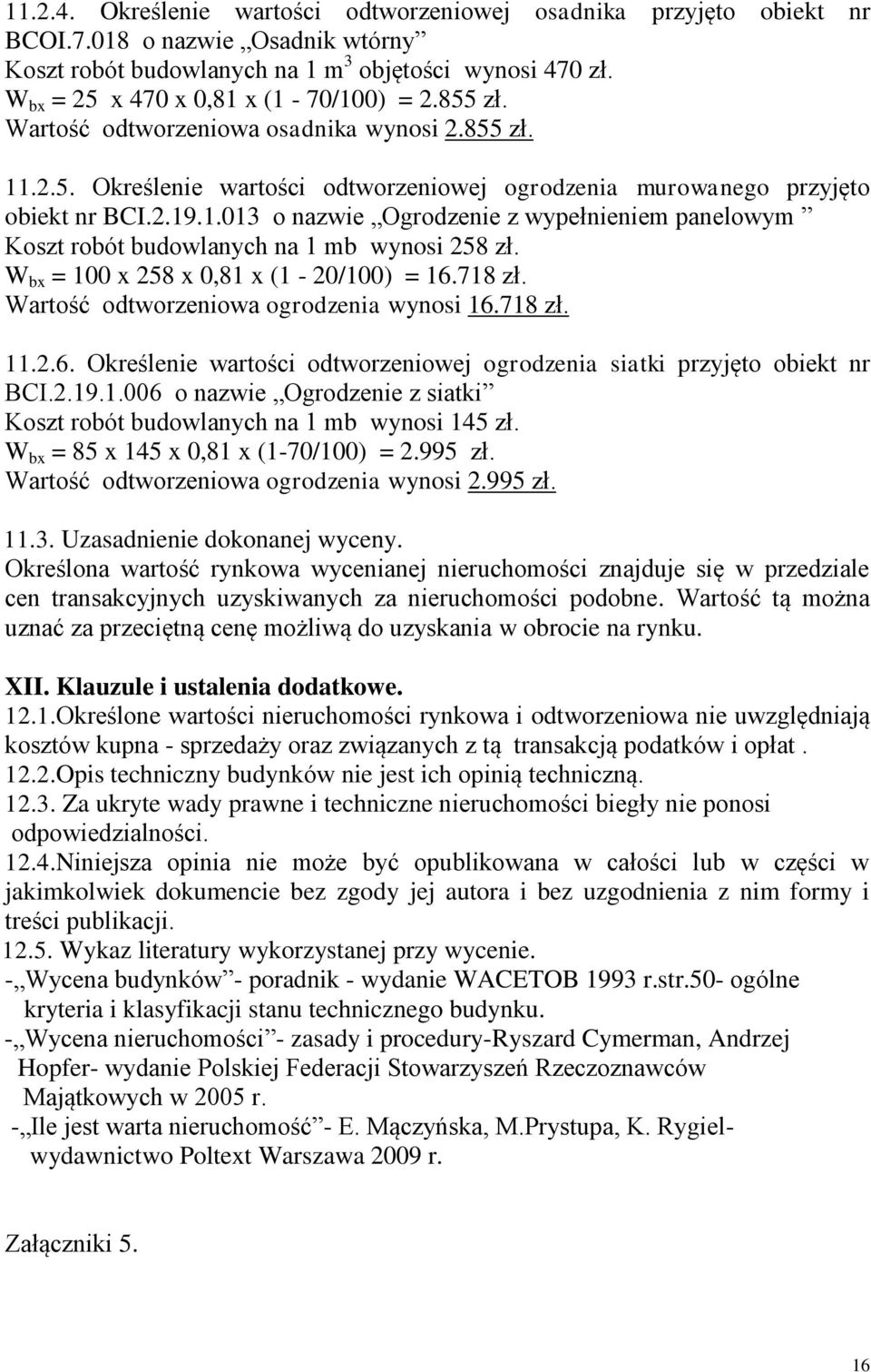 W bx = 100 x 258 x 0,81 x (1-20/100) = 16.718 zł. Wartość odtworzeniowa ogrodzenia wynosi 16.718 zł. 11.2.6. Określenie wartości odtworzeniowej ogrodzenia siatki przyjęto obiekt nr BCI.2.19.1.006 o nazwie Ogrodzenie z siatki Koszt robót budowlanych na 1 mb wynosi 145 zł.