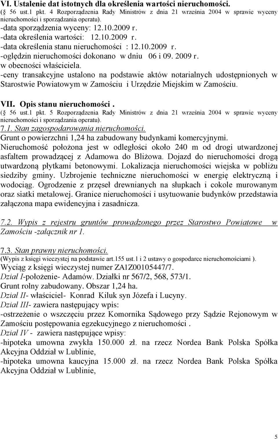 -ceny transakcyjne ustalono na podstawie aktów notarialnych udostępnionych w Starostwie Powiatowym w Zamościu i Urzędzie Miejskim w Zamościu. VII. Opis stanu nieruchomości. ( 56 ust.1 pkt.