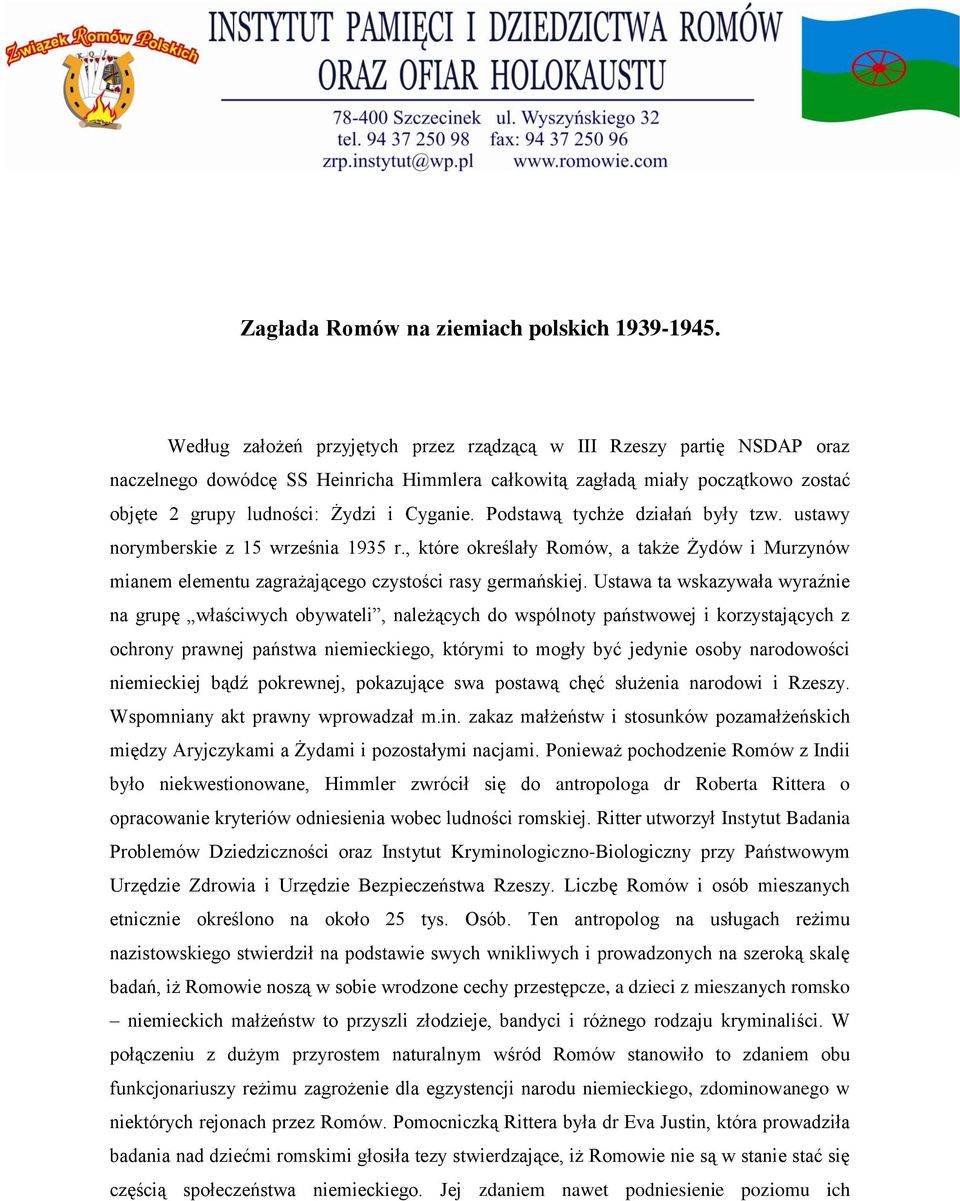 Podstawą tychże działań były tzw. ustawy norymberskie z 15 września 1935 r., które określały Romów, a także Żydów i Murzynów mianem elementu zagrażającego czystości rasy germańskiej.