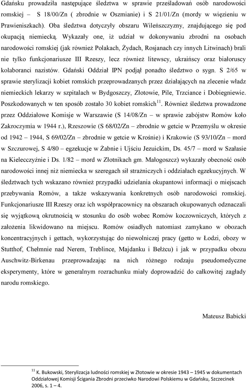 Wykazały one, iż udział w dokonywaniu zbrodni na osobach narodowości romskiej (jak również Polakach, Żydach, Rosjanach czy innych Litwinach) brali nie tylko funkcjonariusze III Rzeszy, lecz również