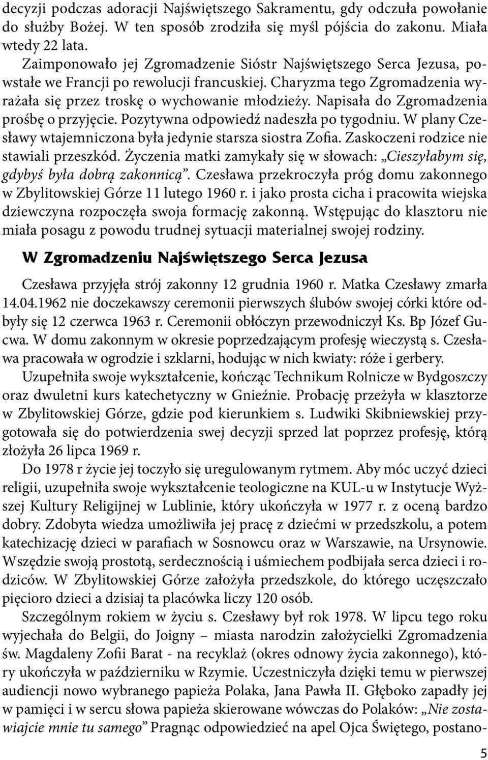 Napisała do Zgromadzenia prośbę o przyjęcie. Pozytywna odpowiedź nadeszła po tygodniu. W plany Czesławy wtajemniczona była jedynie starsza siostra Zofia. Zaskoczeni rodzice nie stawiali przeszkód.