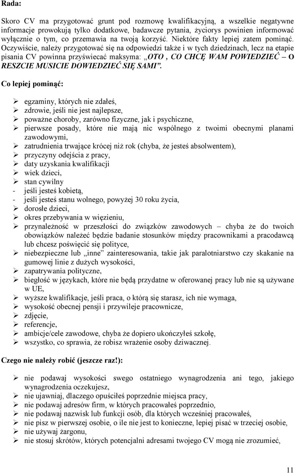 Oczywiście, należy przygotować się na odpowiedzi także i w tych dziedzinach, lecz na etapie pisania CV powinna przyświecać maksyma: OTO, CO CHCĘ WAM POWIEDZIEĆ O RESZCIE MUSICIE DOWIEDZIEĆ SIĘ SAMI.