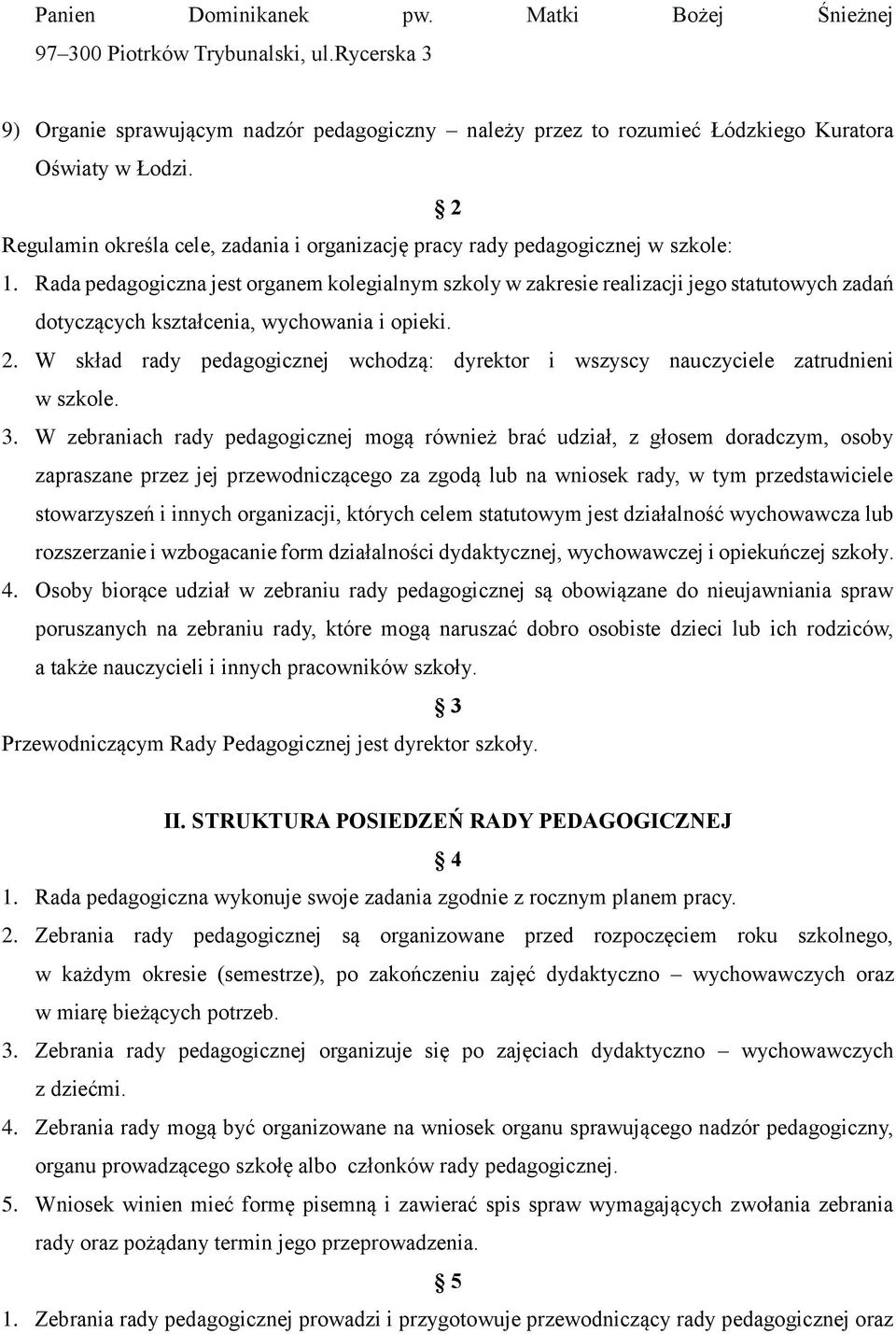 Rada pedagogiczna jest organem kolegialnym szkoly w zakresie realizacji jego statutowych zadań dotyczących kształcenia, wychowania i opieki. 2.