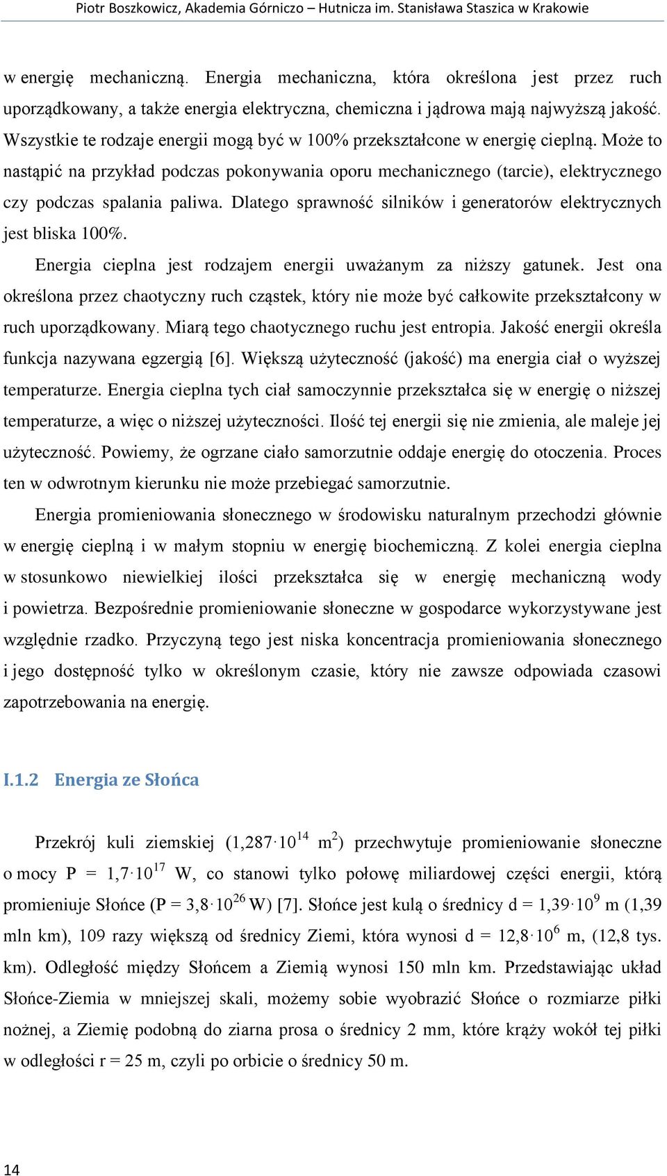 Wszystkie te rodzaje energii mogą być w 100% przekształcone w energię cieplną. Może to nastąpić na przykład podczas pokonywania oporu mechanicznego (tarcie), elektrycznego czy podczas spalania paliwa.