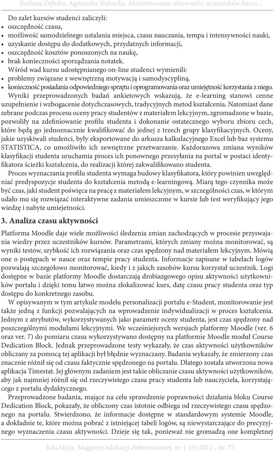 Wśród wad kursu udostępnianego on-line studenci wymienili: problemy związane z wewnętrzną motywacją i samodyscypliną, konieczność posiadania odpowiedniego sprzętu i oprogramowania oraz umiejętność