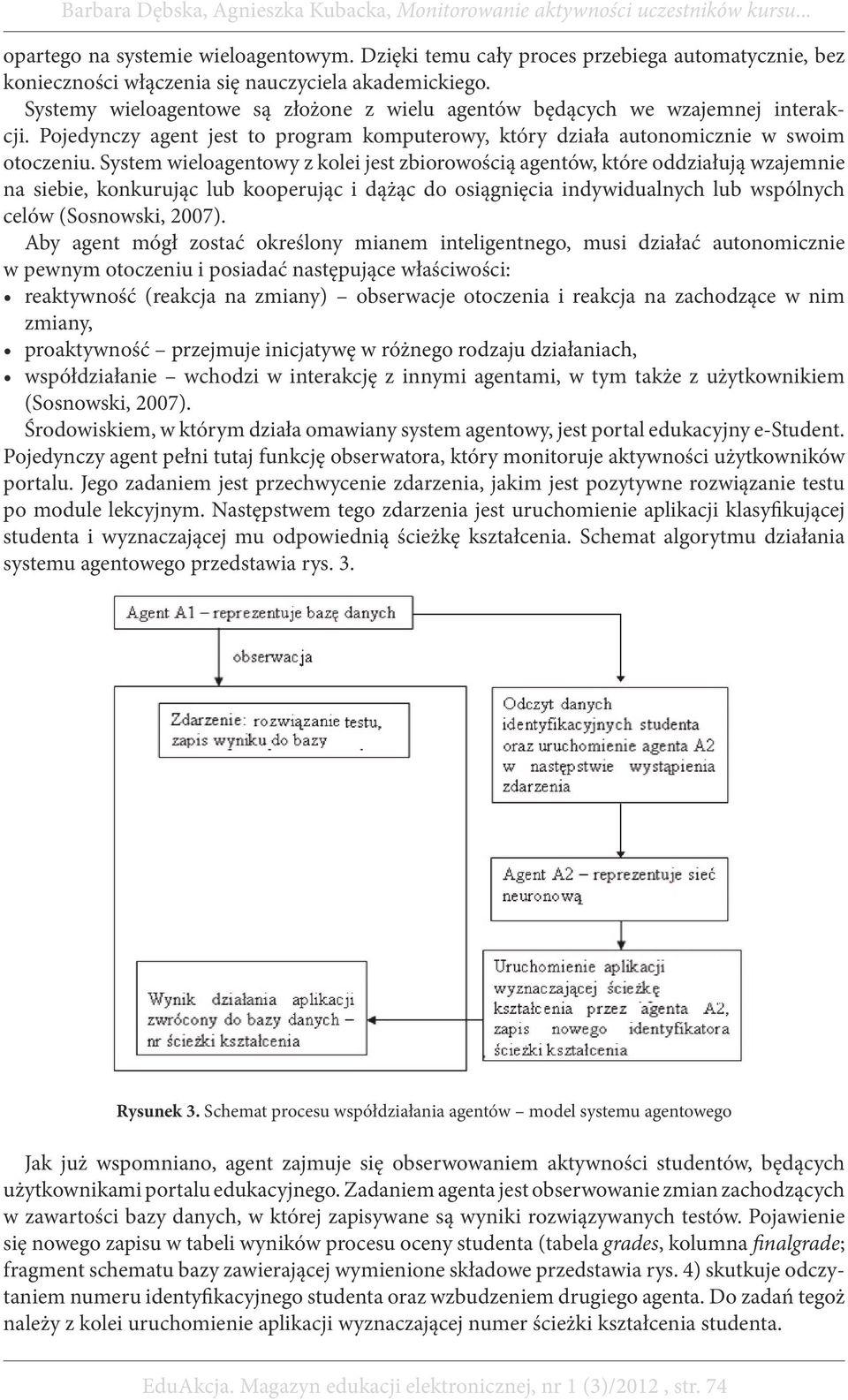 System wieloagentowy z kolei jest zbiorowością agentów, które oddziałują wzajemnie na siebie, konkurując lub kooperując i dążąc do osiągnięcia indywidualnych lub wspólnych celów (Sosnowski, 2007).