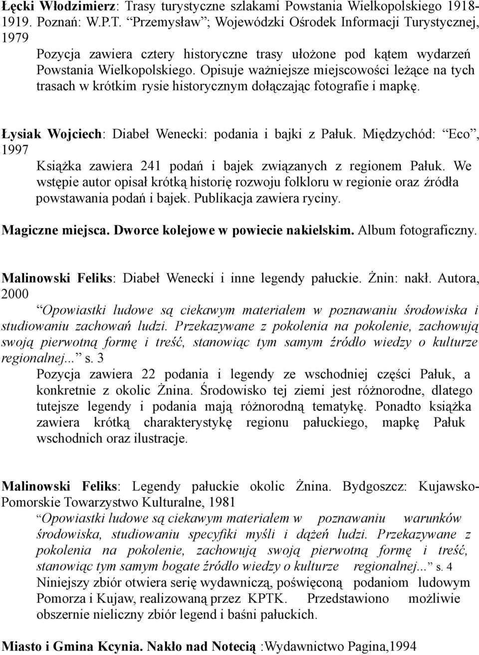 Międzychód: Eco, 1997 Książka zawiera 241 podań i bajek związanych z regionem Pałuk. We wstępie autor opisał krótką historię rozwoju folkloru w regionie oraz źródła powstawania podań i bajek.