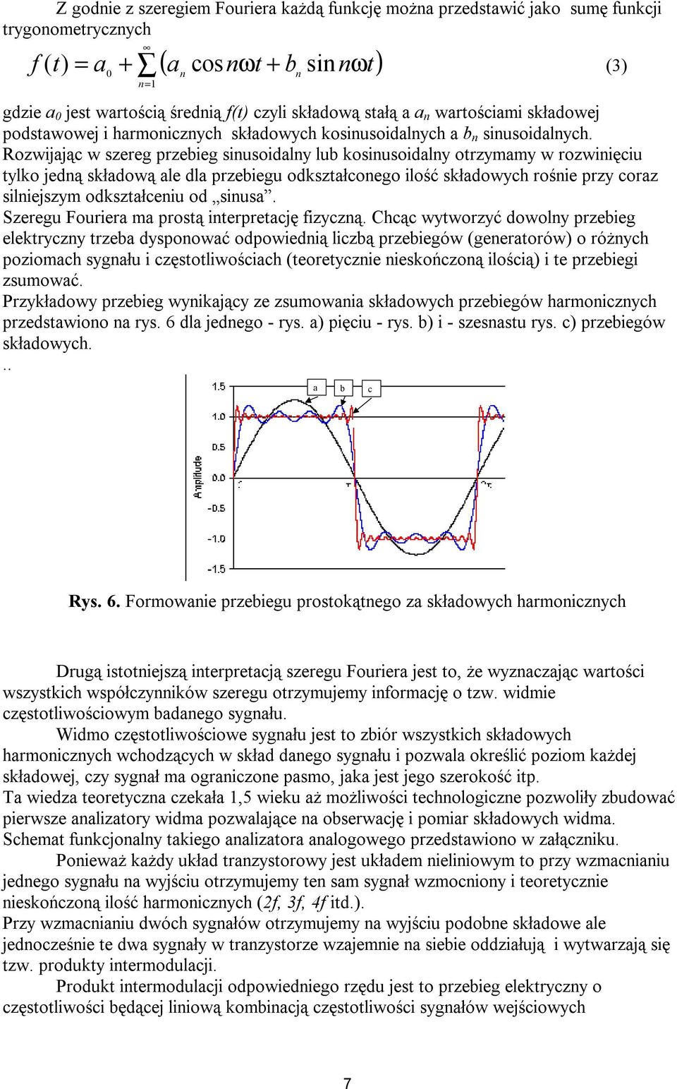 Rozwijając w szereg przebieg sinusoidalny lub kosinusoidalny otrzymamy w rozwinięciu tylko jedną składową ale dla przebiegu odkształconego ilość składowych rośnie przy coraz silniejszym odkształceniu