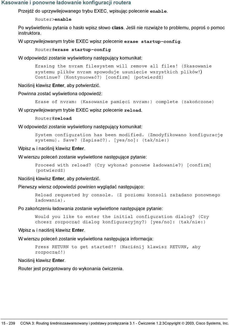 Router#erase startup-config W odpowiedzi zostanie wyświetlony następujący komunikat: Erasing the nvram filesystem will remove all files!