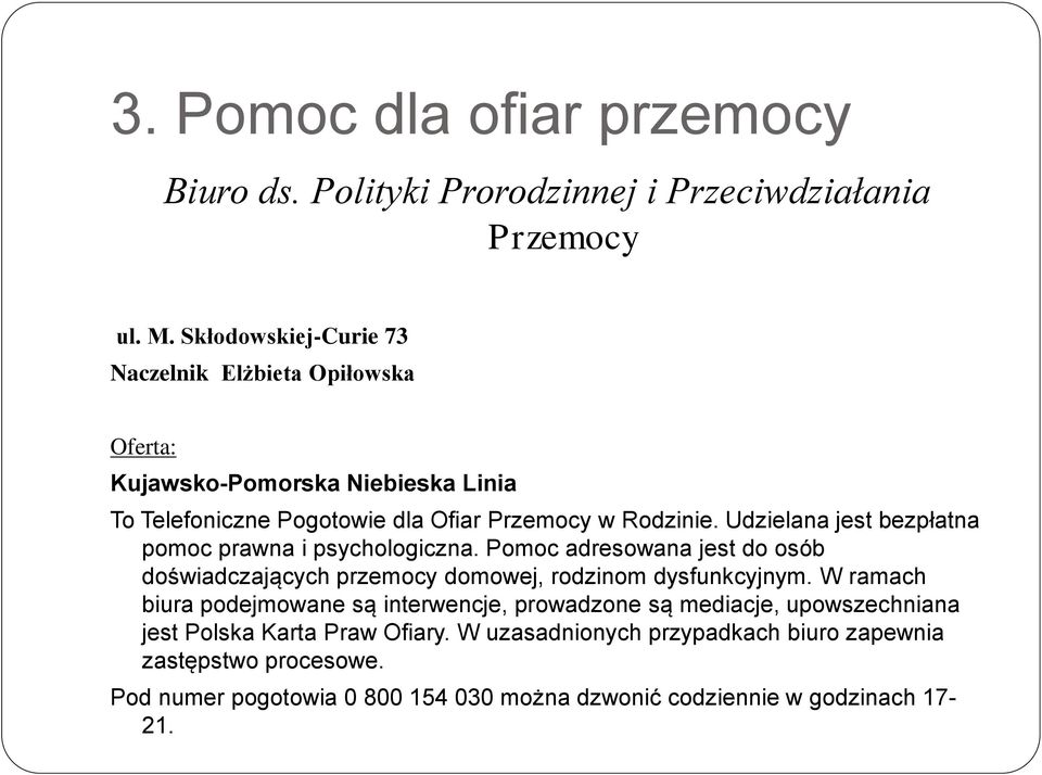 Udzielana jest bezpłatna pomoc prawna i psychologiczna. Pomoc adresowana jest do osób doświadczających przemocy domowej, rodzinom dysfunkcyjnym.