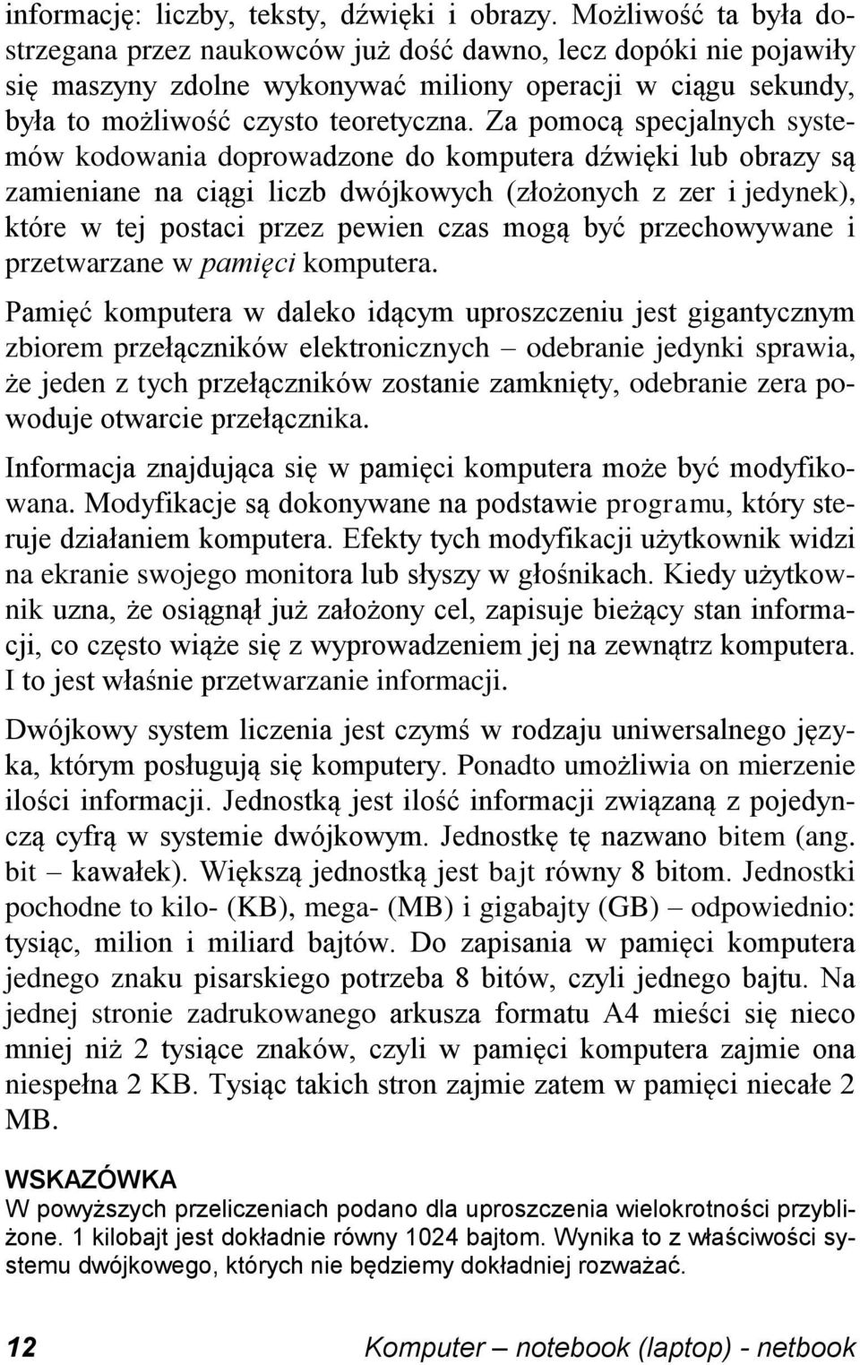 Za pomocą specjalnych systemów kodowania doprowadzone do komputera dźwięki lub obrazy są zamieniane na ciągi liczb dwójkowych (złożonych z zer i jedynek), które w tej postaci przez pewien czas mogą