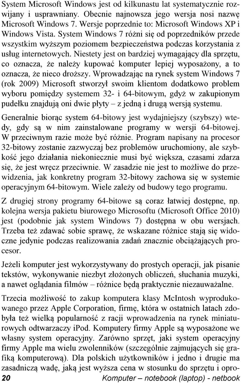 Niestety jest on bardziej wymagający dla sprzętu, co oznacza, że należy kupować komputer lepiej wyposażony, a to oznacza, że nieco droższy.