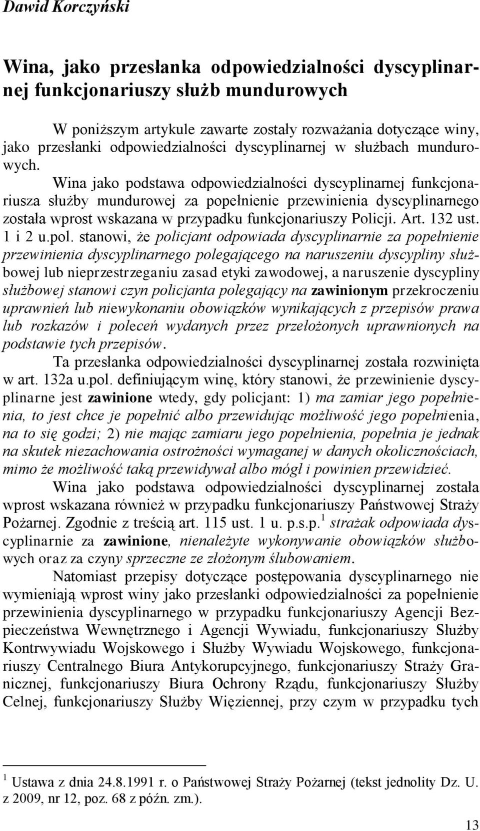 Wina jako podstawa odpowiedzialności dyscyplinarnej funkcjonariusza służby mundurowej za popełnienie przewinienia dyscyplinarnego została wprost wskazana w przypadku funkcjonariuszy Policji. Art.