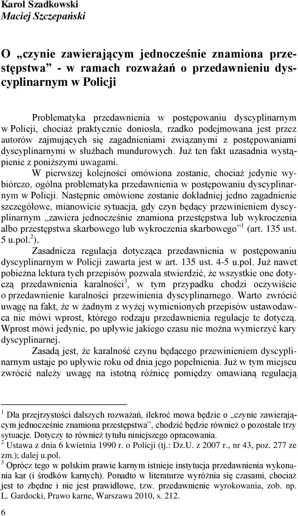 Już ten fakt uzasadnia wystąpienie z poniższymi uwagami. W pierwszej kolejności omówiona zostanie, chociaż jedynie wybiórczo, ogólna problematyka przedawnienia w postępowaniu dyscyplinarnym w Policji.