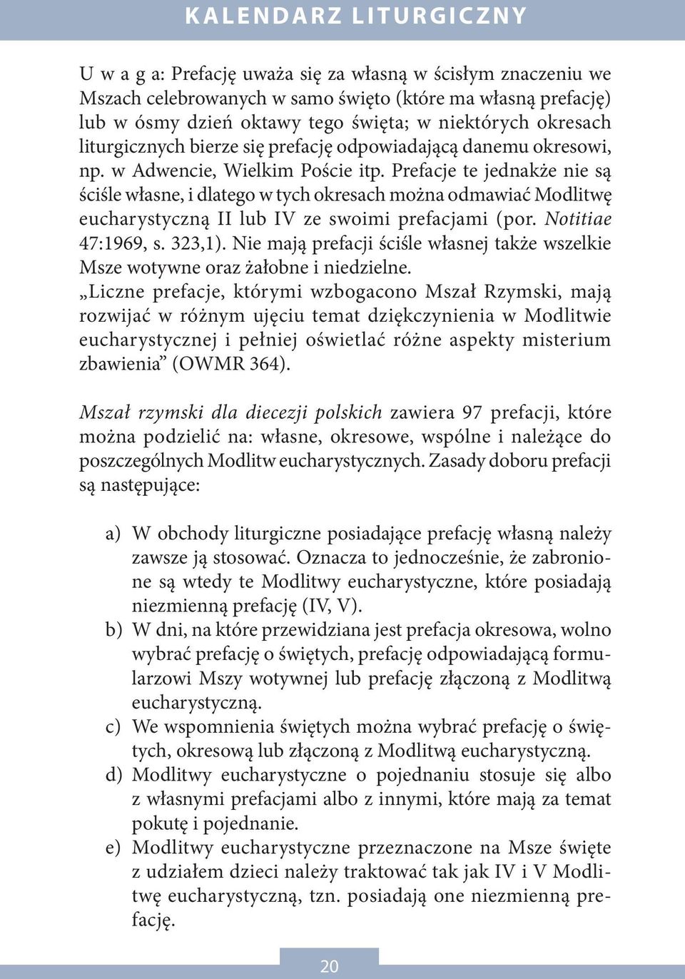 Prefacje te jednakże nie są ściśle własne, i dlatego w tych okresach można odmawiać Modlitwę eucharystyczną II lub IV ze swoimi prefacjami (por. Notitiae 47:1969, s. 323,1).