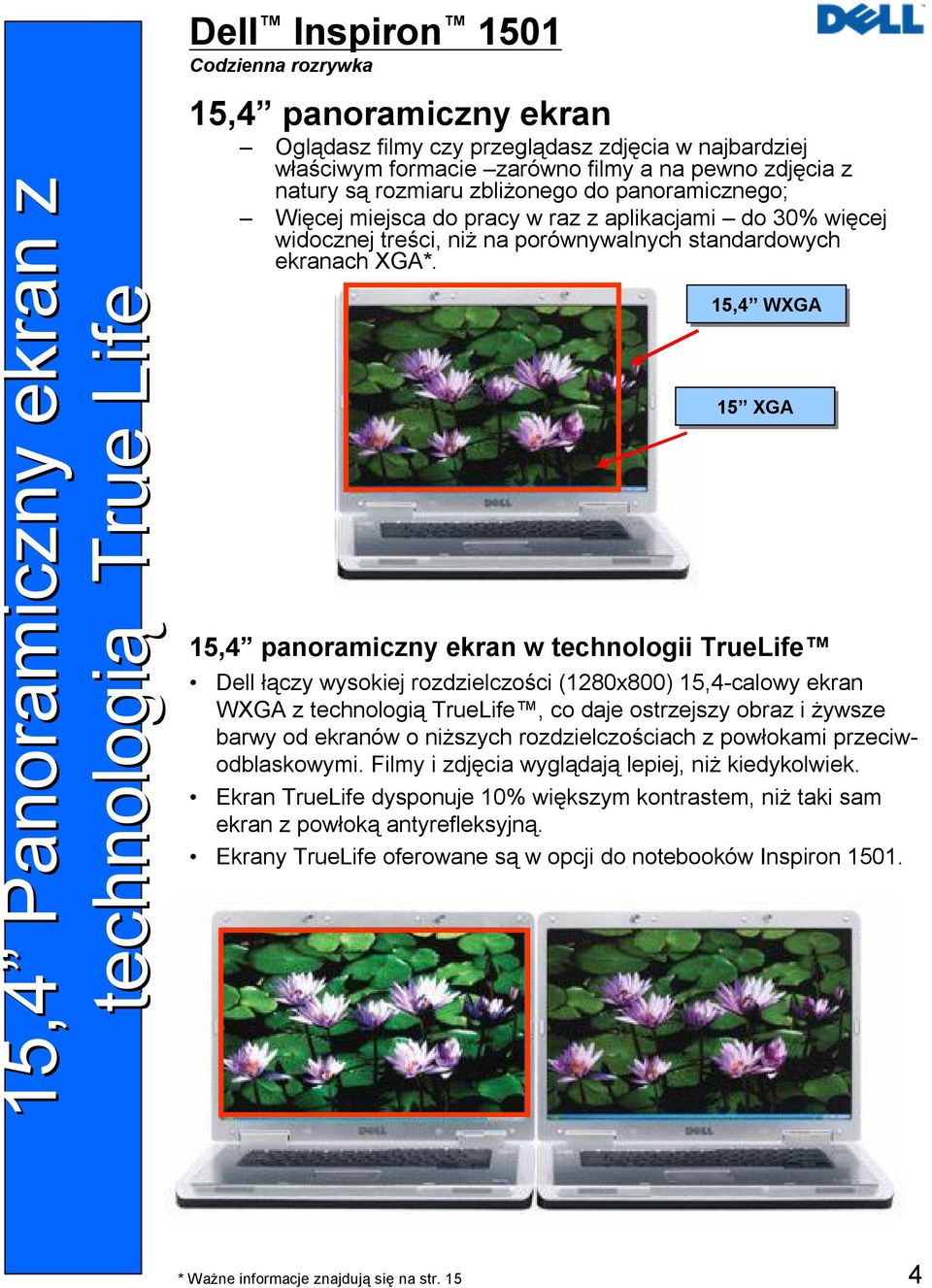 x 15,4 WXGA 15 XGA 15,4 panoramiczny ekran w technologii TrueLife Dell łączy wysokiej rozdzielczości (1280x800) 15,4-calowy ekran WXGA z technologią TrueLife, co daje ostrzejszy obraz i żywsze barwy