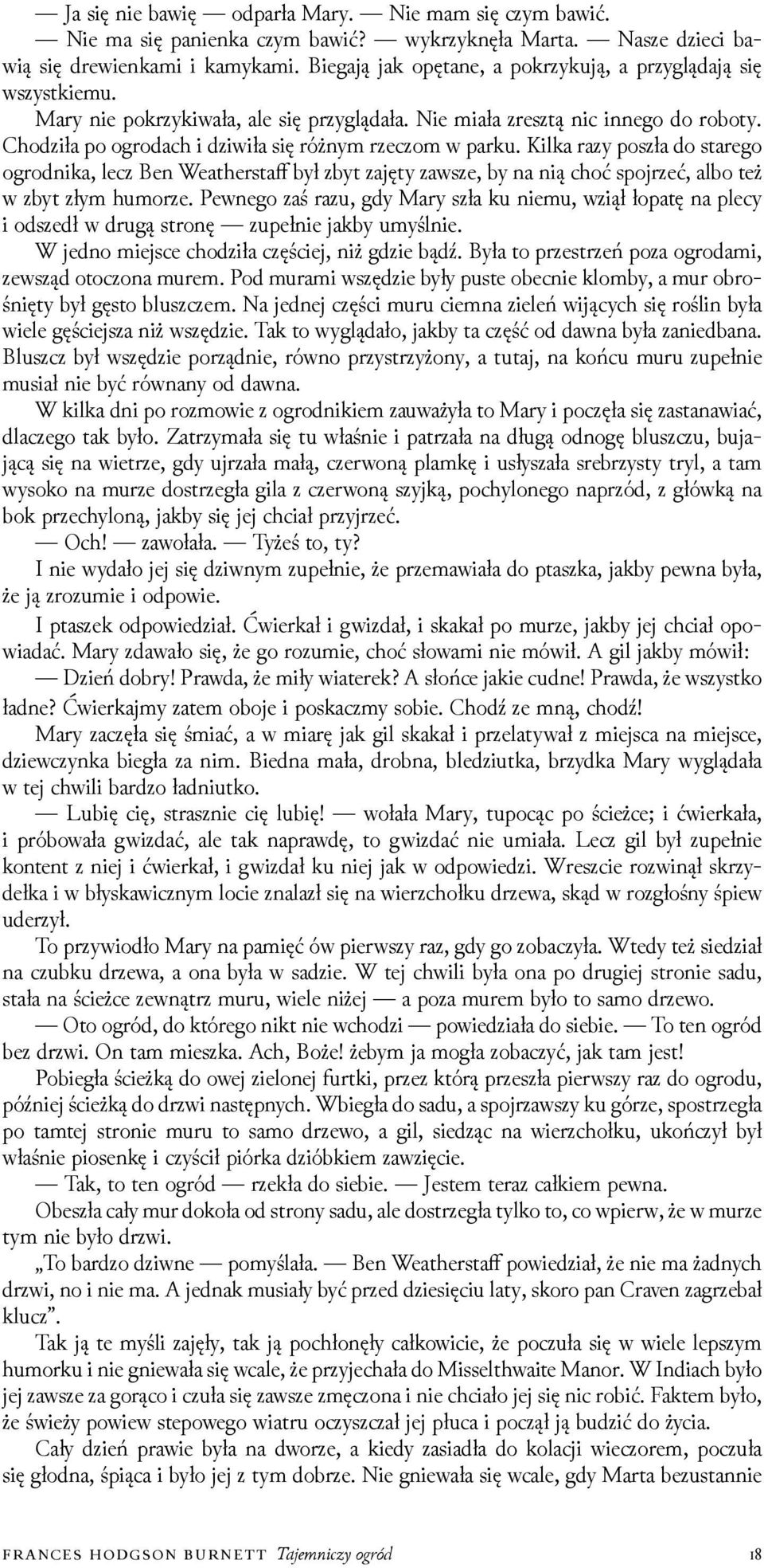 Choǳiła po ogrodach i ǳiwiła się różnym rzeczom w parku. Kilka razy poszła do starego ogrodnika, lecz Ben Weatherstaff był zbyt zajęty zawsze, by na nią choć spojrzeć, albo też w zbyt złym humorze.