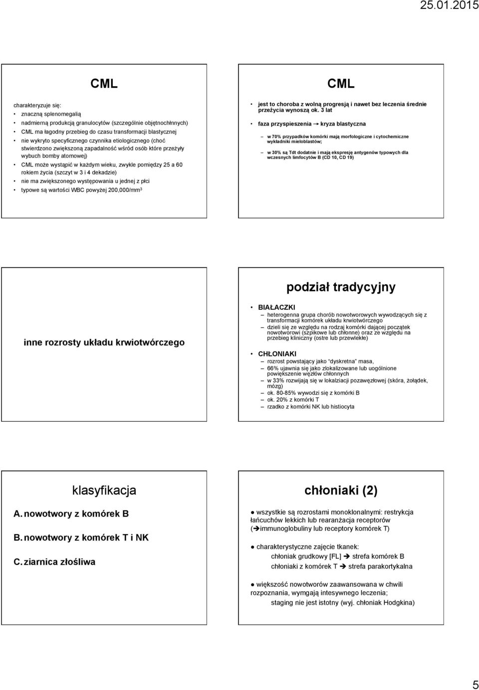 4 dekadzie) nie ma zwiększonego występowania u jednej z płci typowe są wartości WBC powyżej 200,000/mm 3 CML jest to choroba z wolną progresją i nawet bez leczenia średnie przeżycia wynoszą ok.