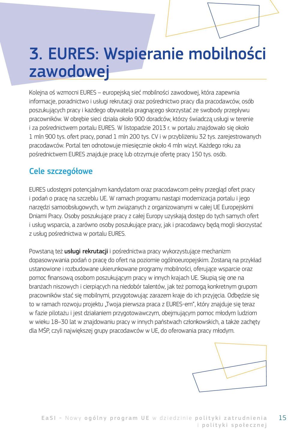 W obrębie sieci działa około 900 doradców, którzy świadczą usługi w terenie i za pośrednictwem portalu EURES. W listopadzie 2013 r. w portalu znajdowało się około 1 mln 900 tys.