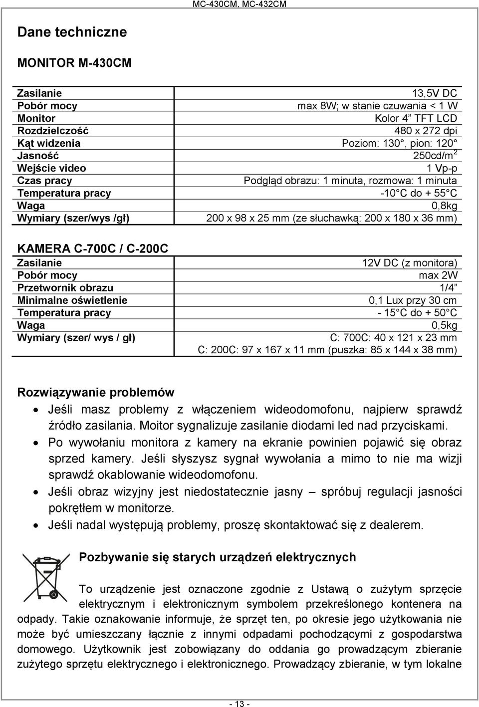 KAMERA C-700C / C-200C Zasilanie 12V DC (z monitora) Pobór mocy max 2W Przetwornik obrazu 1/4 Minimalne oświetlenie 0,1 Lux przy 30 cm Temperatura pracy - 15 C do + 50 C Waga 0,5kg Wymiary (szer/ wys