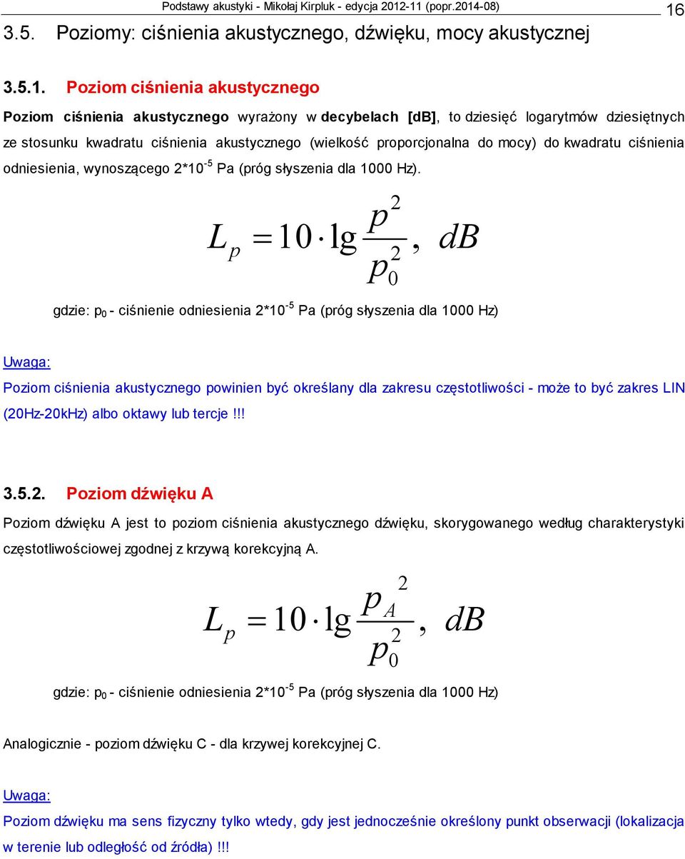 2 = 10 lg, 2 0 db gdzie: 0 - ciśnienie odniesienia 2*10-5 Pa (róg słyszenia dla 1000 Hz) Uwaga: Poziom ciśnienia akustycznego owinien być określany dla zakresu częstotliwości - może to być zakres IN