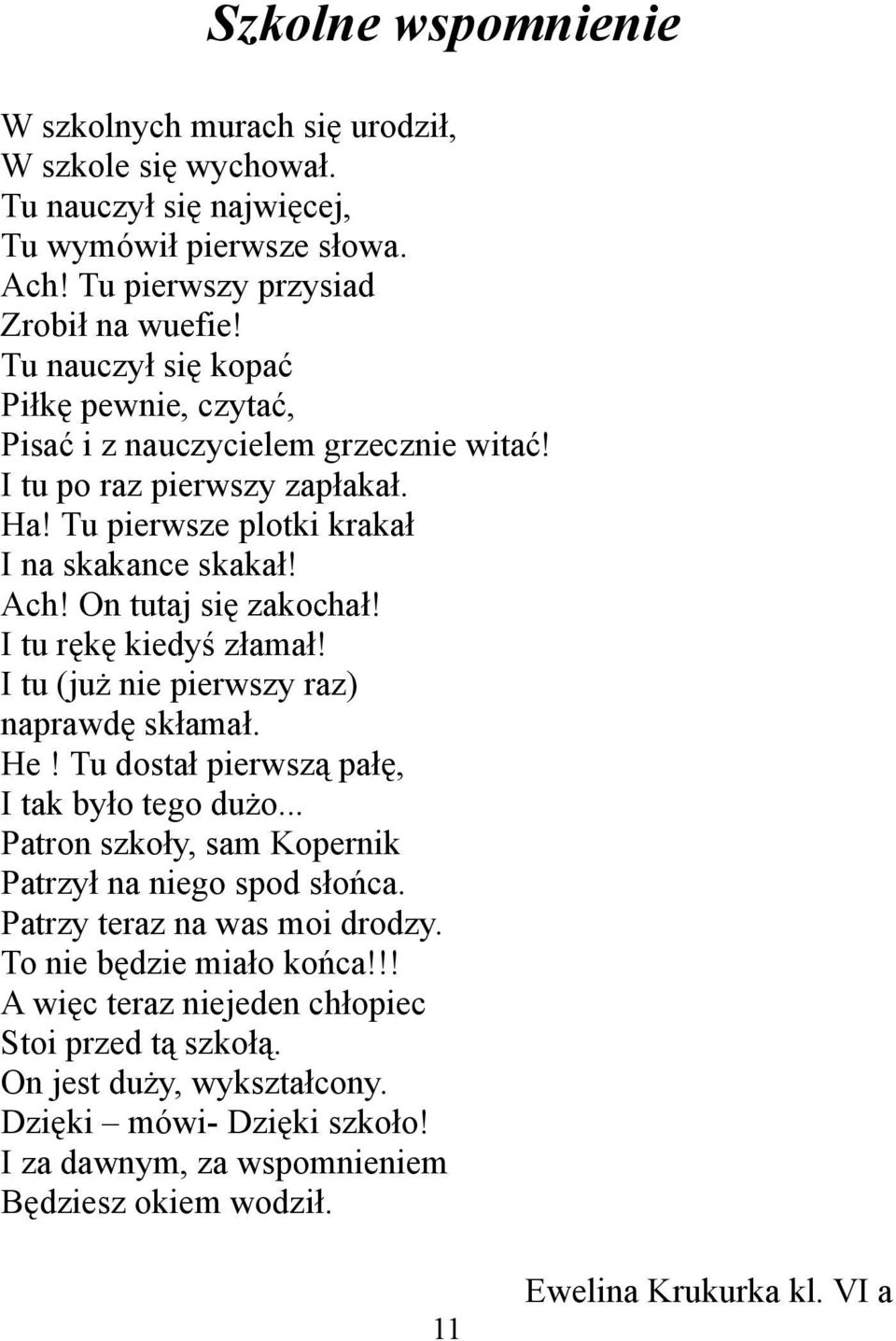 I tu rękę kiedyś złamał! I tu (już nie pierwszy raz) naprawdę skłamał. He! Tu dostał pierwszą pałę, I tak było tego dużo... Patron szkoły, sam Kopernik Patrzył na niego spod słońca.