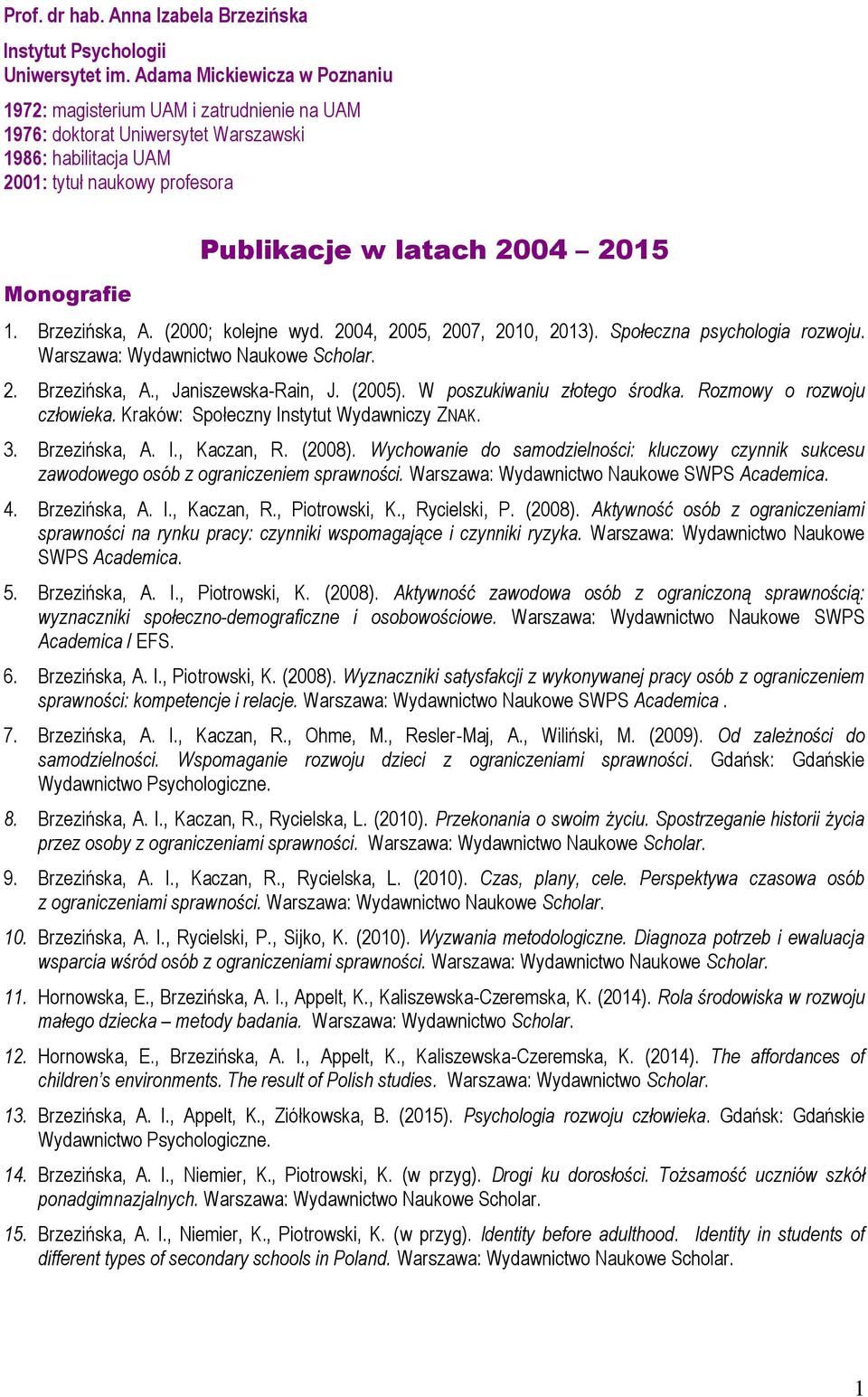 2015 1. Brzezińska, A. (2000; kolejne wyd. 2004, 2005, 2007, 2010, 2013). Społeczna psychologia rozwoju. Warszawa: Wydawnictwo Naukowe Scholar. 2. Brzezińska, A., Janiszewska-Rain, J. (2005).