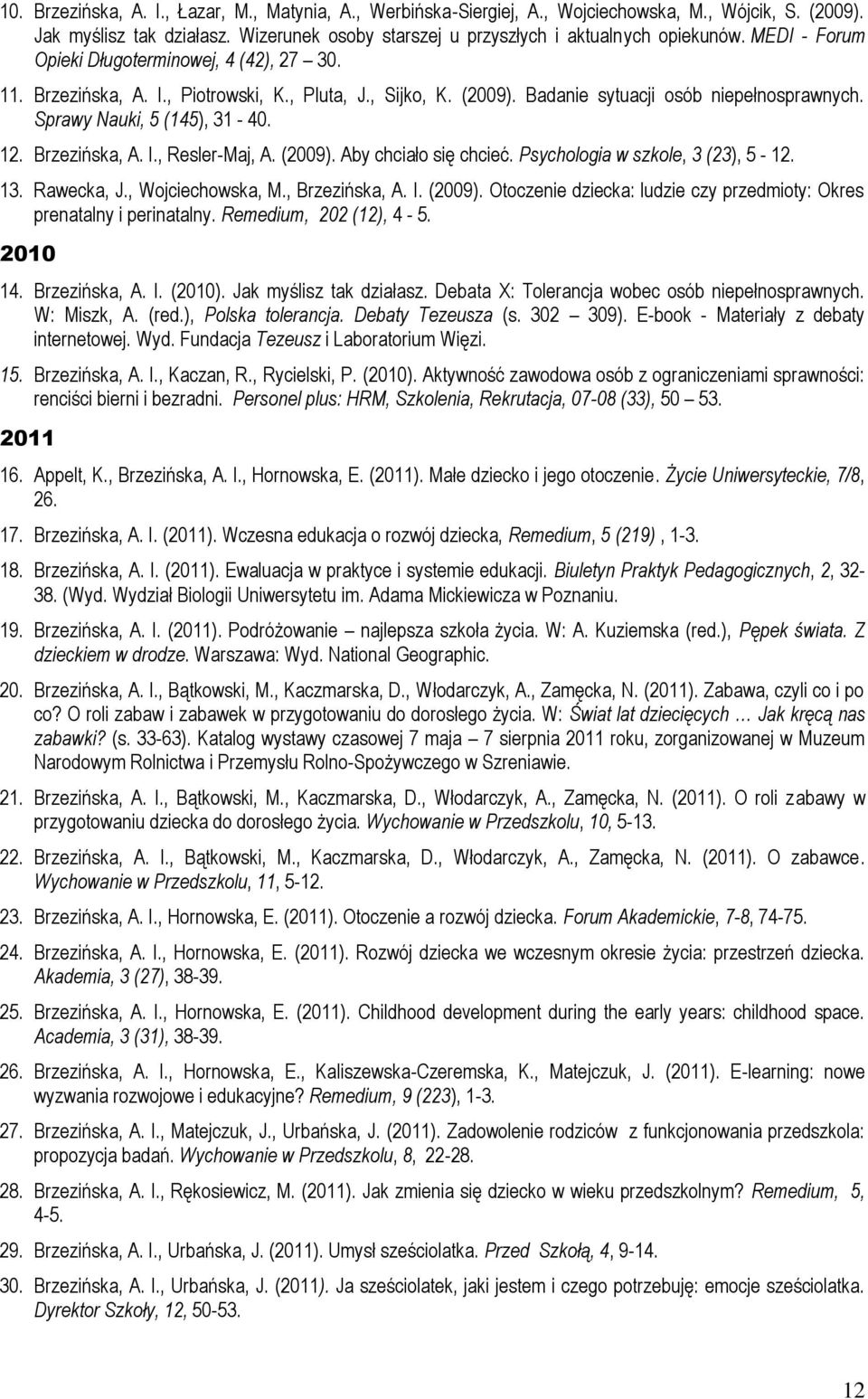 Brzezińska, A. I., Resler-Maj, A. (2009). Aby chciało się chcieć. Psychologia w szkole, 3 (23), 5-12. 13. Rawecka, J., Wojciechowska, M., Brzezińska, A. I. (2009). Otoczenie dziecka: ludzie czy przedmioty: Okres prenatalny i perinatalny.