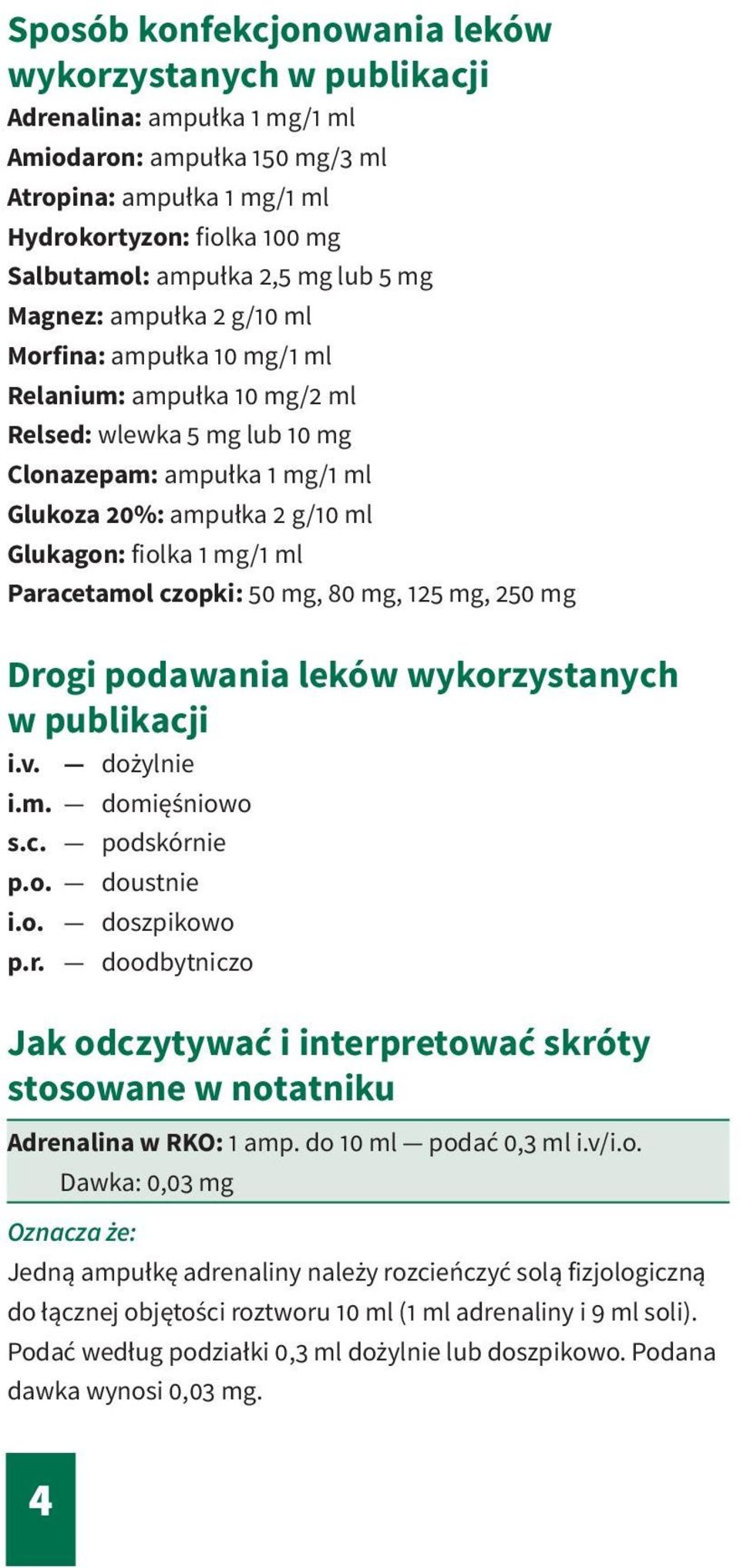 fiolka 1 mg/1 ml Paracetamol czopki: 50 mg, 80 mg, 125 mg, 250 mg Drogi podawania leków wykorzystanych w publikacji i.v. dożylnie i.m. domięśniowo s.c. podskórnie p.o. doustnie i.o. doszpikowo p.r. doodbytniczo Jak odczytywać i interpretować skróty stosowane w notatniku Adrenalina w RKO: 1 amp.