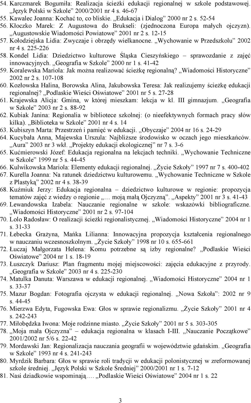 Kołodziejska Lidia: Zwyczaje i obrzędy wielkanocne. Wychowanie w Przedszkolu 2002 nr 4 s. 225-226 58. Kondel Lidia: Dziedzictwo kulturowe Śląska Cieszyńskiego sprawozdanie z zajęć innowacyjnych.