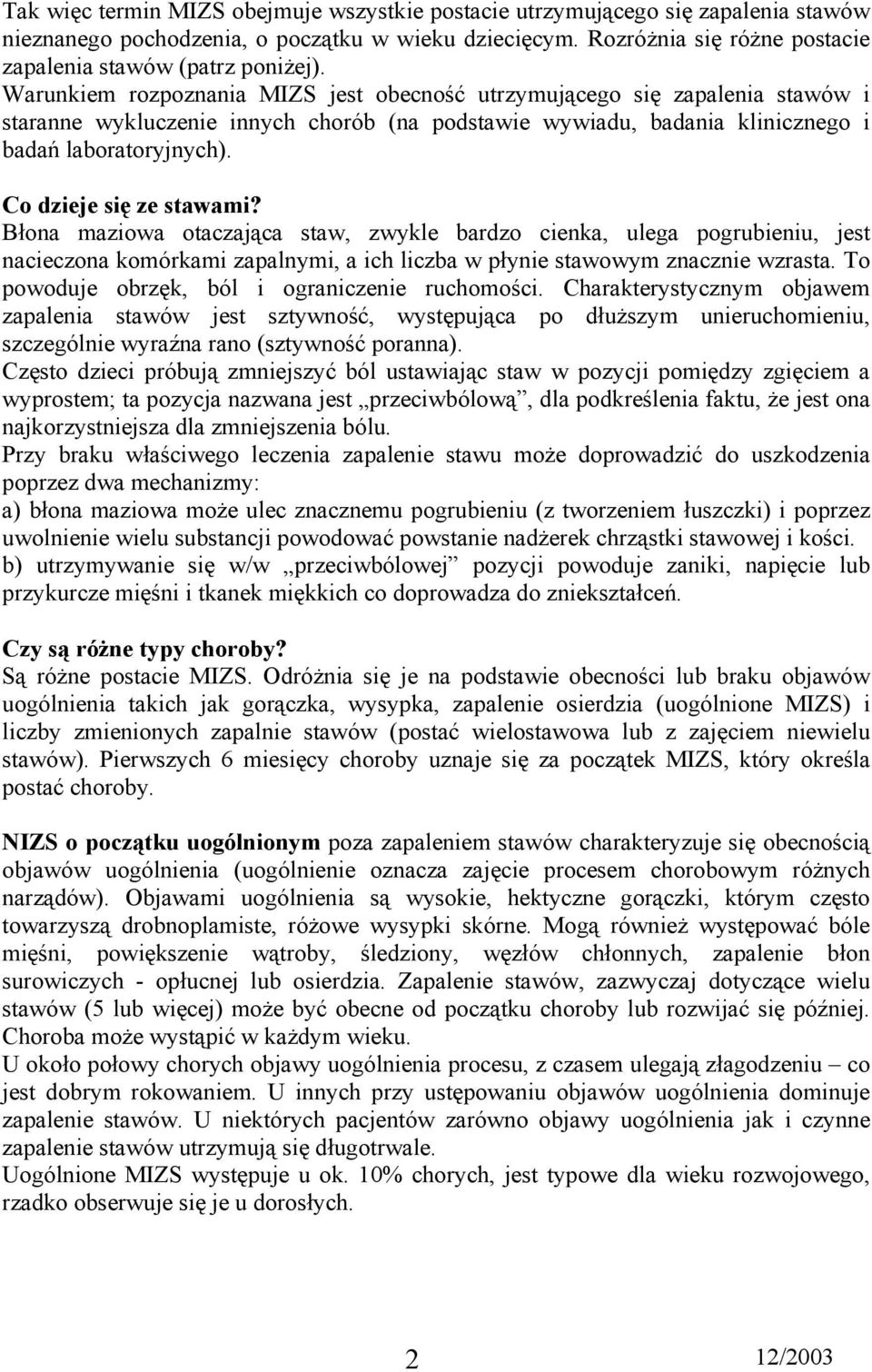 Warunkiem rozpoznania MIZS jest obecność utrzymującego się zapalenia stawów i staranne wykluczenie innych chorób (na podstawie wywiadu, badania klinicznego i badań laboratoryjnych).