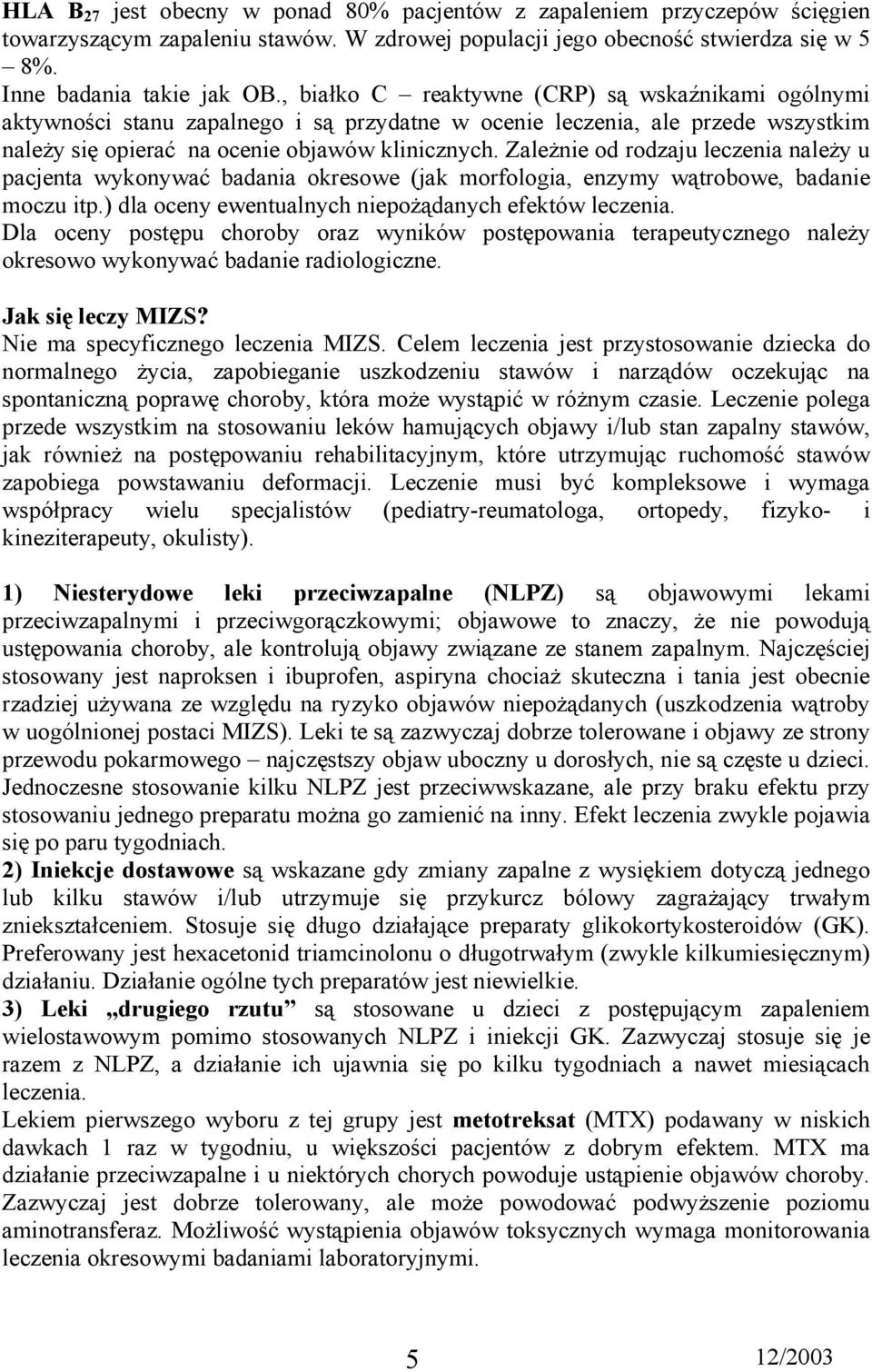 Zależnie od rodzaju leczenia należy u pacjenta wykonywać badania okresowe (jak morfologia, enzymy wątrobowe, badanie moczu itp.) dla oceny ewentualnych niepożądanych efektów leczenia.