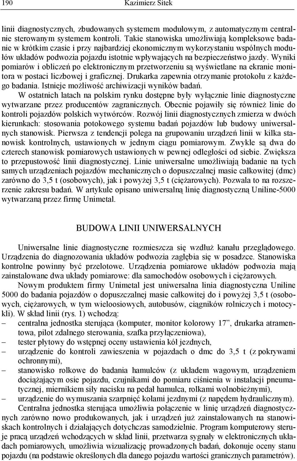 jazdy. Wyniki pomiarów i obliczeń po elektronicznym przetworzeniu są wyświetlane na ekranie monitora w postaci liczbowej i graficznej. Drukarka zapewnia otrzymanie protokołu z kaŝdego badania.