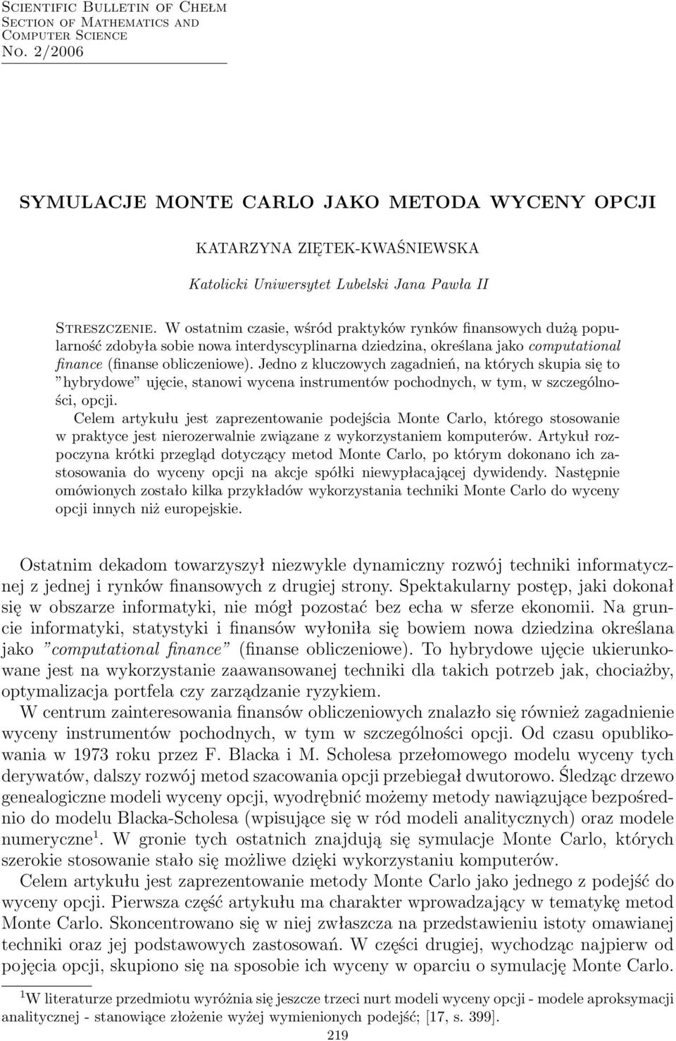 W ostatnim czasie, wśród praktyków rynków finansowych dużą popularność zdobyła sobie nowa interdyscyplinarna dziedzina, określana jako computational finance (finanse obliczeniowe).