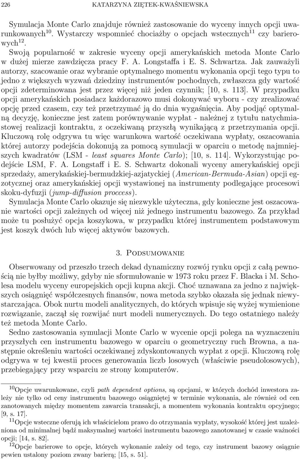 Jak zauważyli autorzy, szacowanie oraz wybranie optymalnego momentu wykonania opcji tego typu to jedno z większych wyzwań dziedziny instrumentów pochodnych, zwłaszcza gdy wartość opcji zdeterminowana