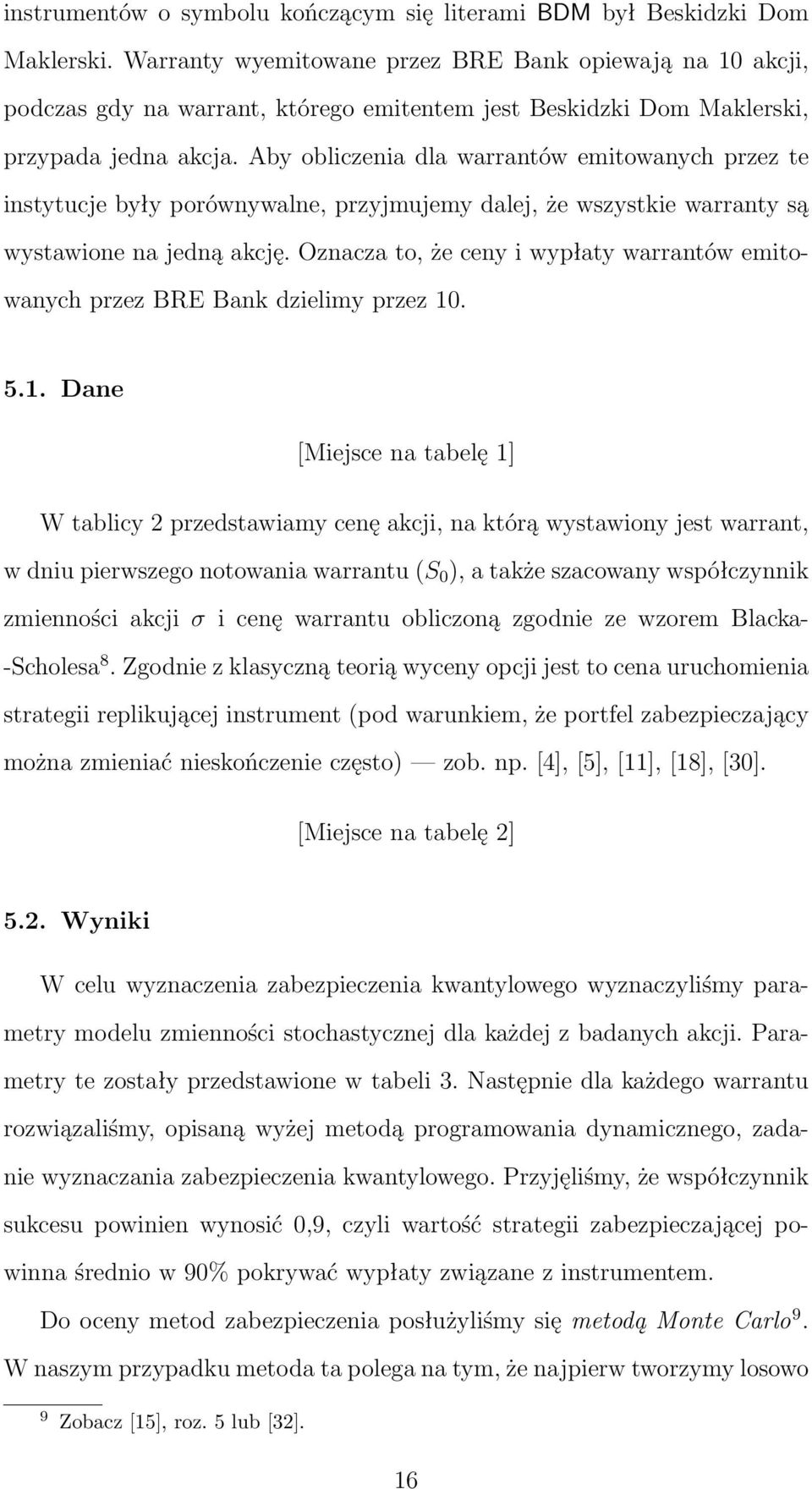 Aby obliczenia dla warrantów emitowanych przez te instytucje były porównywalne, przyjmujemy dalej, że wszystkie warranty są wystawione na jedną akcję.