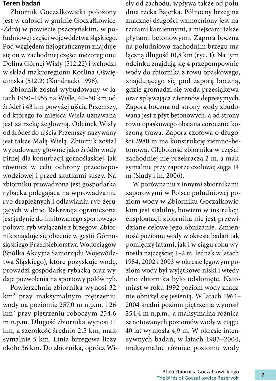 Zbiornik został wybudowany w latach 195 1955 na Wiśle, 4 5 km od źródeł i 43 km powyżej ujścia Przemszy, od którego to miejsca Wisła uznawana jest za rzekę żeglowną.