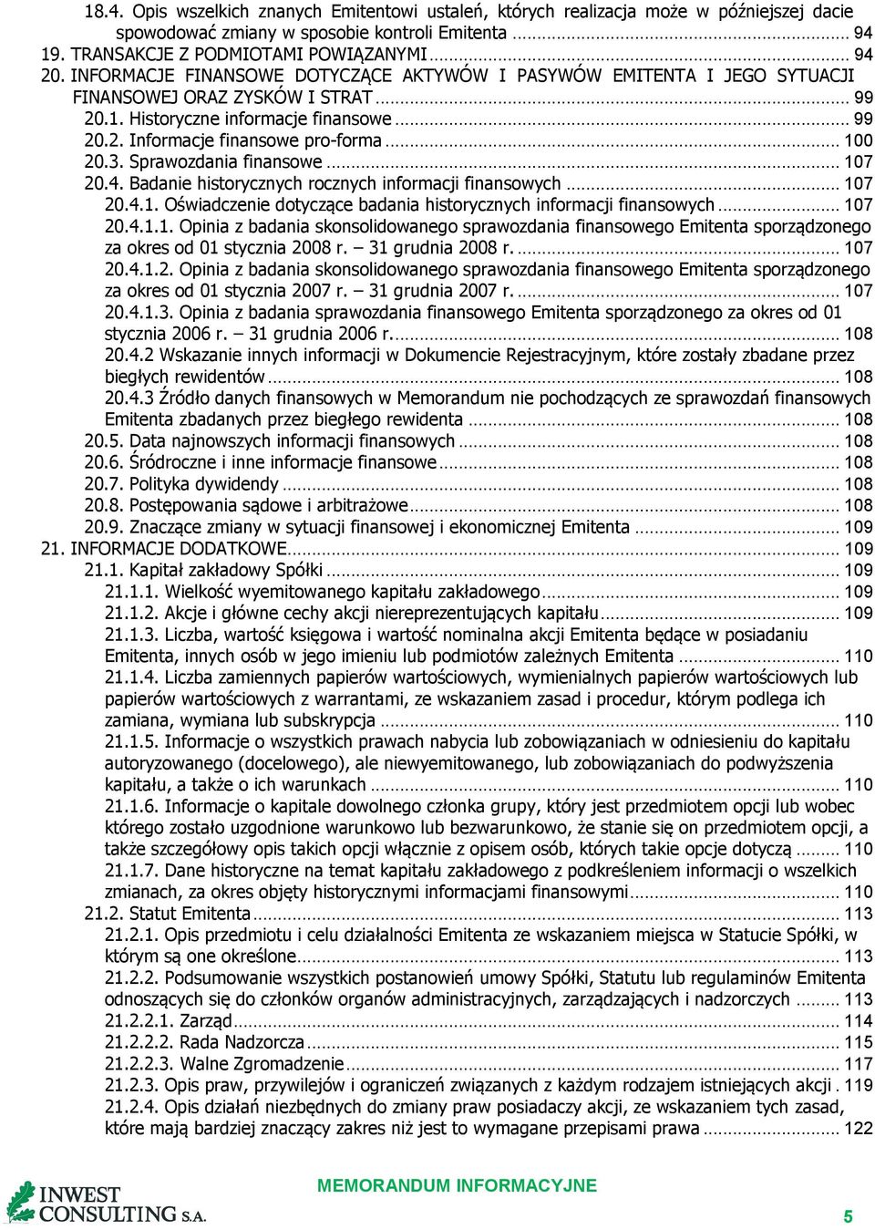 .. 100 20.3. Sprawozdania finansowe... 107 20.4. Badanie historycznych rocznych informacji finansowych... 107 20.4.1. Oświadczenie dotyczące badania historycznych informacji finansowych... 107 20.4.1.1. Opinia z badania skonsolidowanego sprawozdania finansowego Emitenta sporządzonego za okres od 01 stycznia 2008 r.