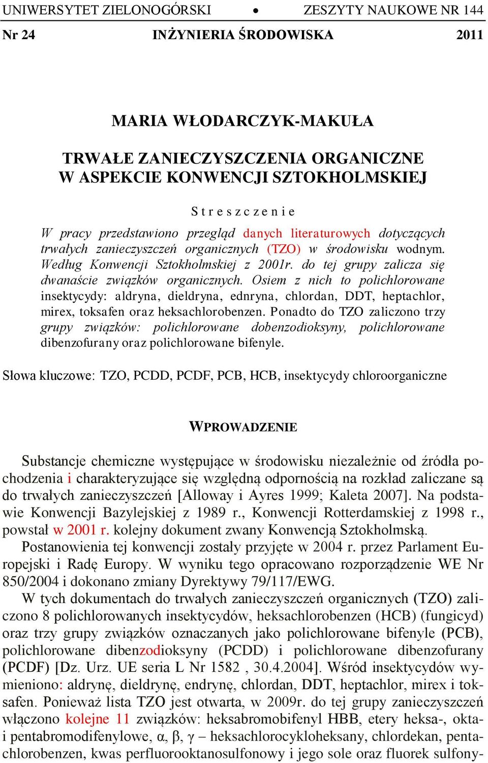 do tej grupy zalicza się dwanaście związków organicznych. Osiem z nich to polichlorowane insektycydy: aldryna, dieldryna, ednryna, chlordan, DDT, heptachlor, mirex, toksafen oraz heksachlorobenzen.