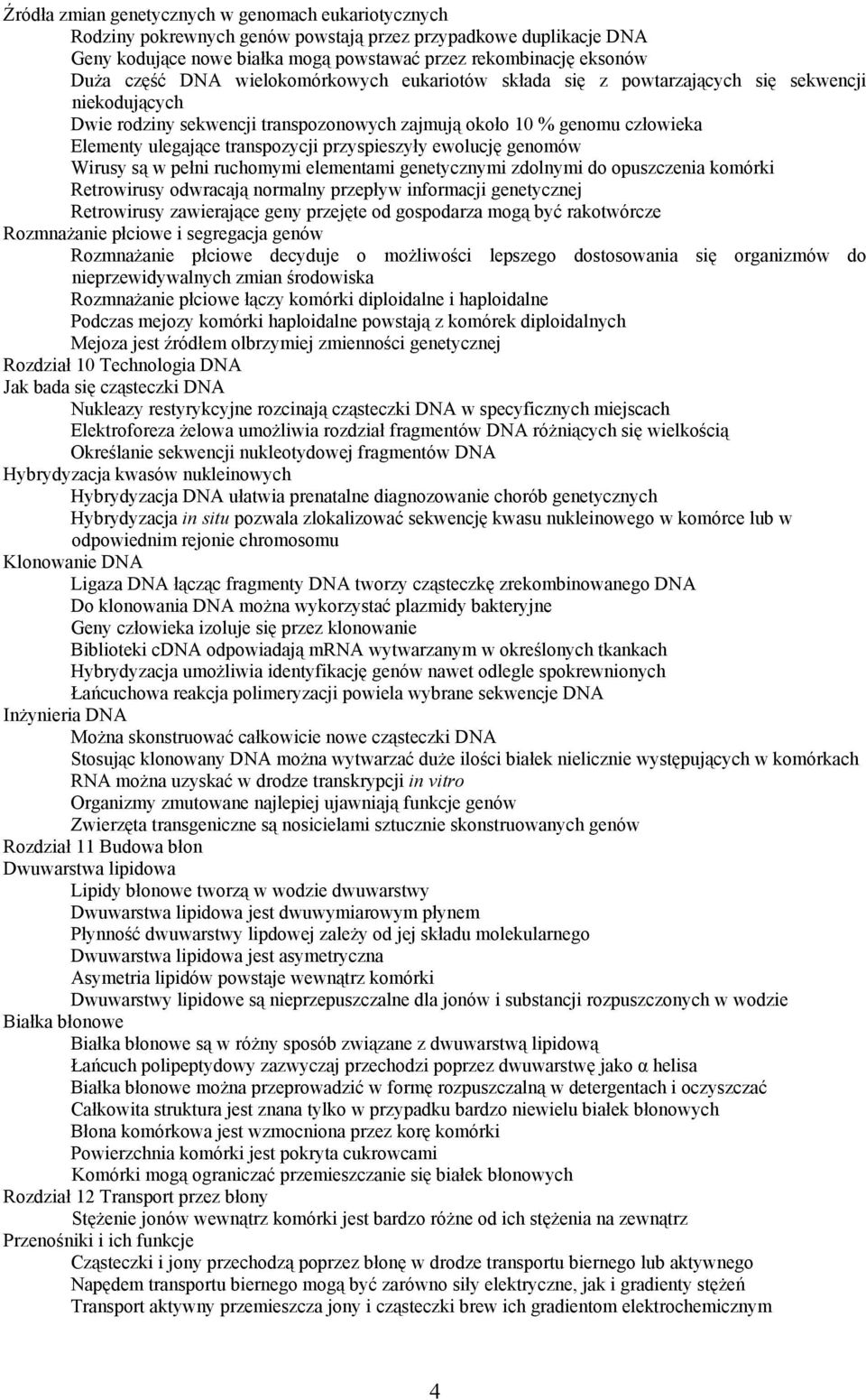 przyspieszyły ewolucję genomów Wirusy są w pełni ruchomymi elementami genetycznymi zdolnymi do opuszczenia komórki Retrowirusy odwracają normalny przepływ informacji genetycznej Retrowirusy