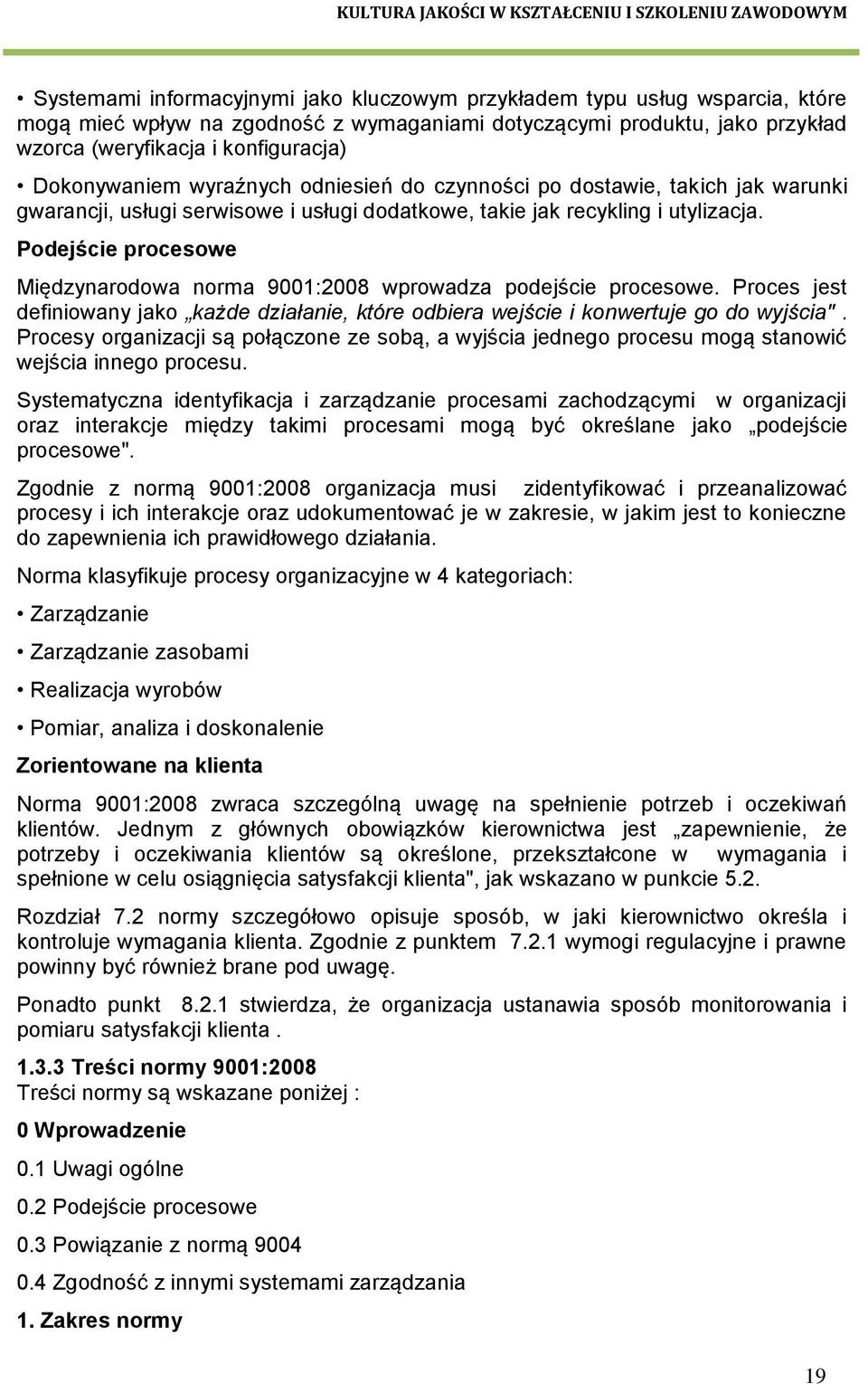 Podejście procesowe Międzynarodowa norma 9001:2008 wprowadza podejście procesowe. Proces jest definiowany jako każde działanie, które odbiera wejście i konwertuje go do wyjścia".