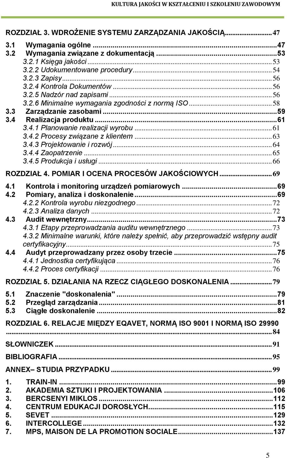 .. 61 3.4.2 Procesy związane z klientem... 63 3.4.3 Projektowanie i rozwój... 64 3.4.4 Zaopatrzenie... 65 3.4.5 Produkcja i usługi... 66 ROZDZIAŁ 4. POMIAR I OCENA PROCESÓW JAKOŚCIOWYCH... 69 4.