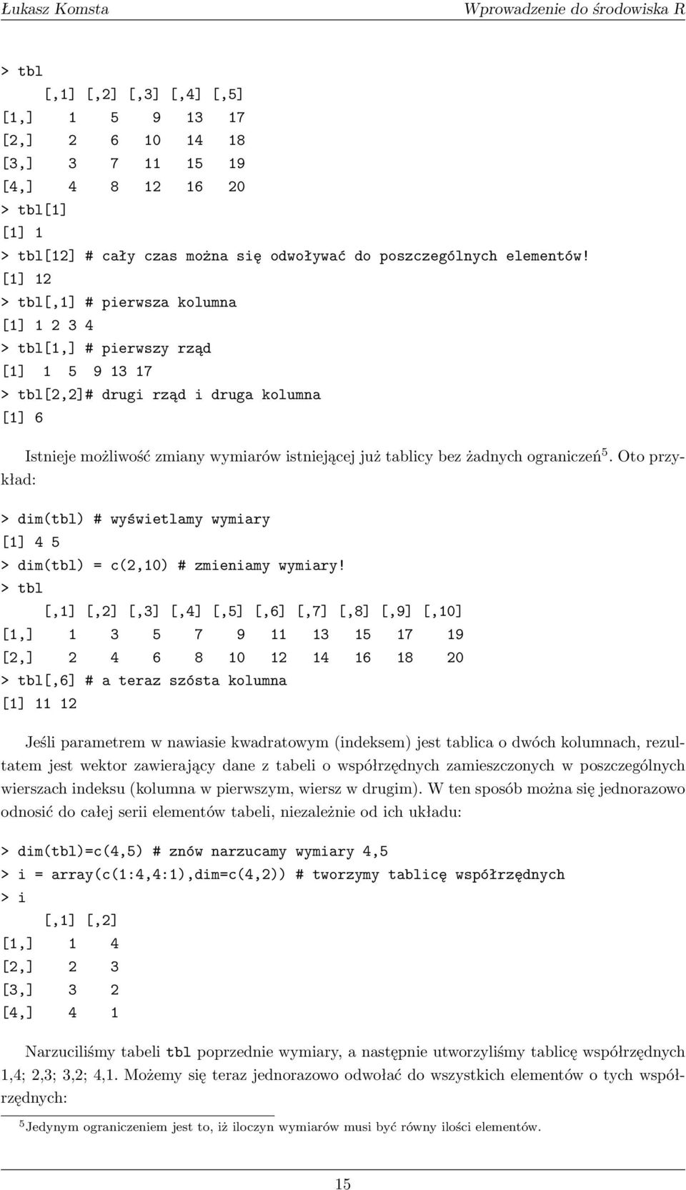 żadnych ograniczeń 5. Oto przykład: > dim(tbl) # wyświetlamy wymiary [1] 4 5 > dim(tbl) = c(2,10) # zmieniamy wymiary!