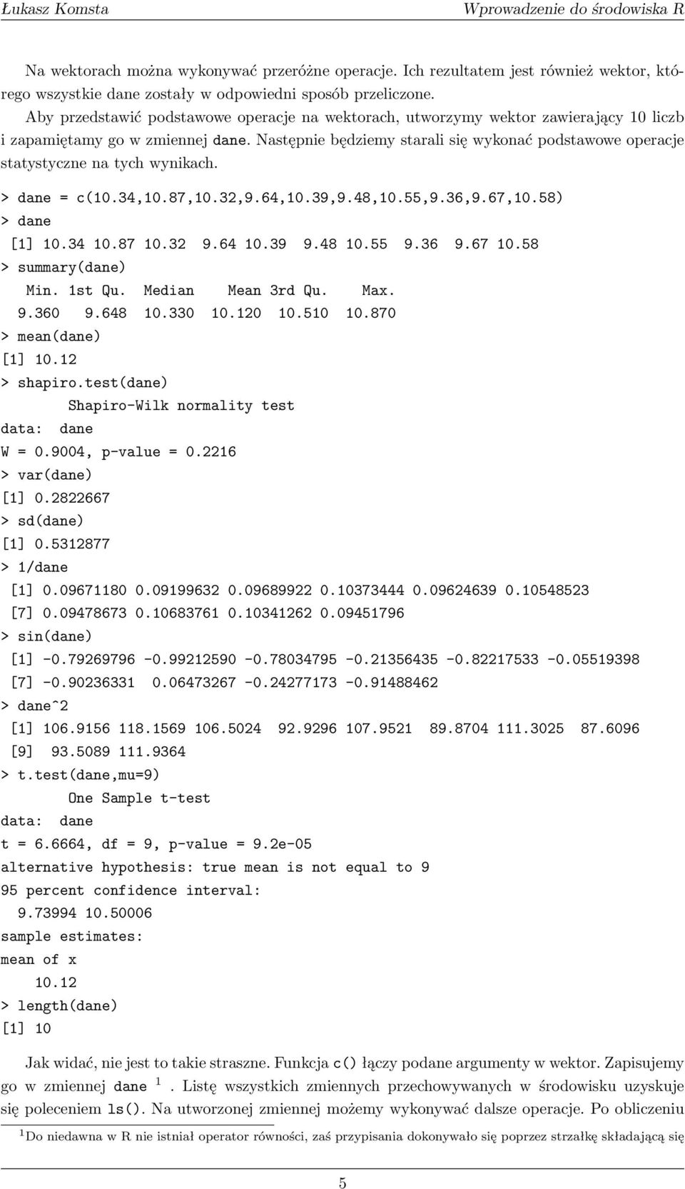 Następnie będziemy starali się wykonać podstawowe operacje statystyczne na tych wynikach. > dane = c(10.34,10.87,10.32,9.64,10.39,9.48,10.55,9.36,9.67,10.58) > dane [1] 10.34 10.87 10.32 9.64 10.39 9.