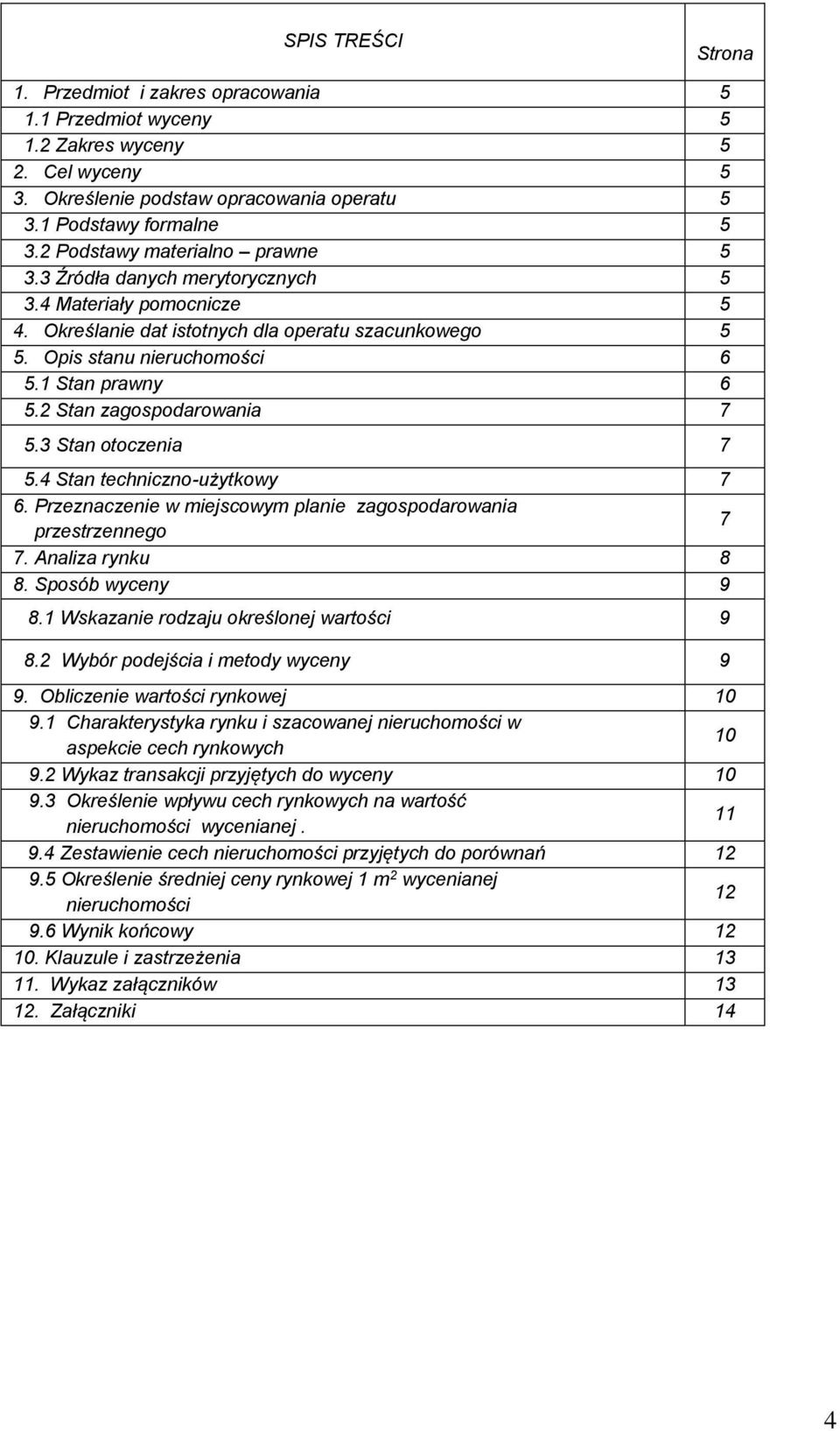 2 Stan zagospodarowania 7 5.3 Stan otoczenia 7 5.4 Stan techniczno-użytkowy 7 6. Przeznaczenie w miejscowym planie zagospodarowania przestrzennego 7 7. Analiza rynku 8 8. Sposób wyceny 9 8.