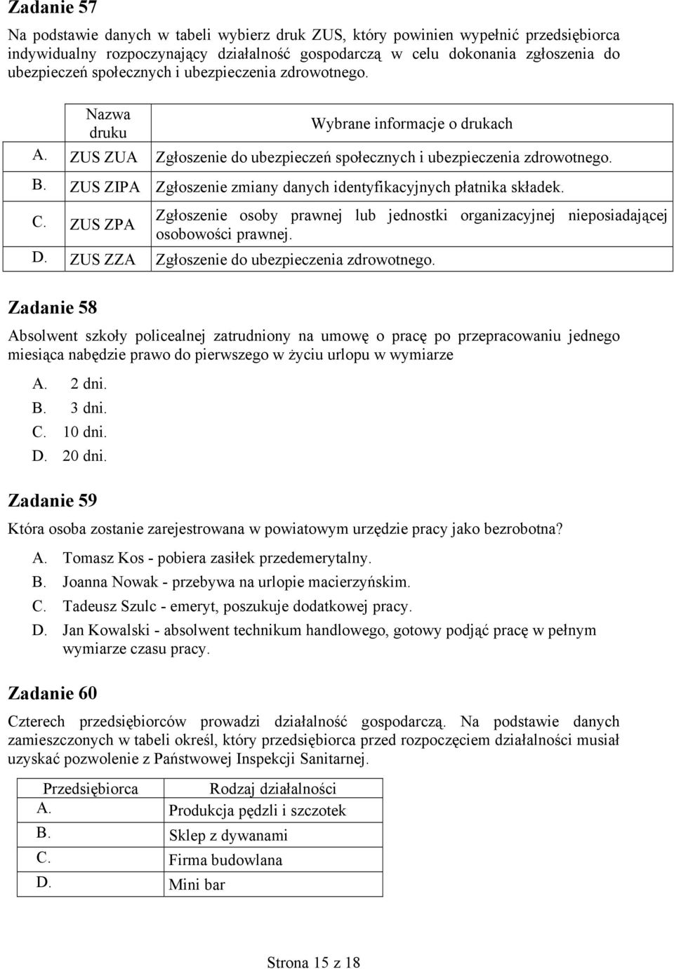 ZUS ZIPA Zgłoszenie zmiany danych identyfikacyjnych płatnika składek. C. ZUS ZPA Zgłoszenie osoby prawnej lub jednostki organizacyjnej nieposiadającej osobowości prawnej. D.