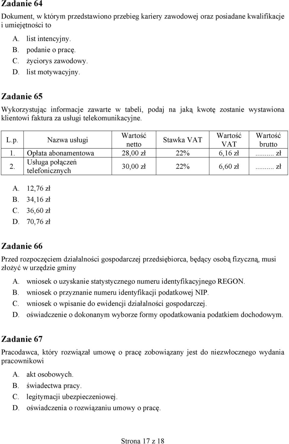 Opłata abonamentowa 28,00 zł 22% 6,16 zł... zł 2. Usługa połączeń telefonicznych 30,00 zł 22% 6,60 zł... zł A. 12,76 zł B. 34,16 zł C. 36,60 zł D.