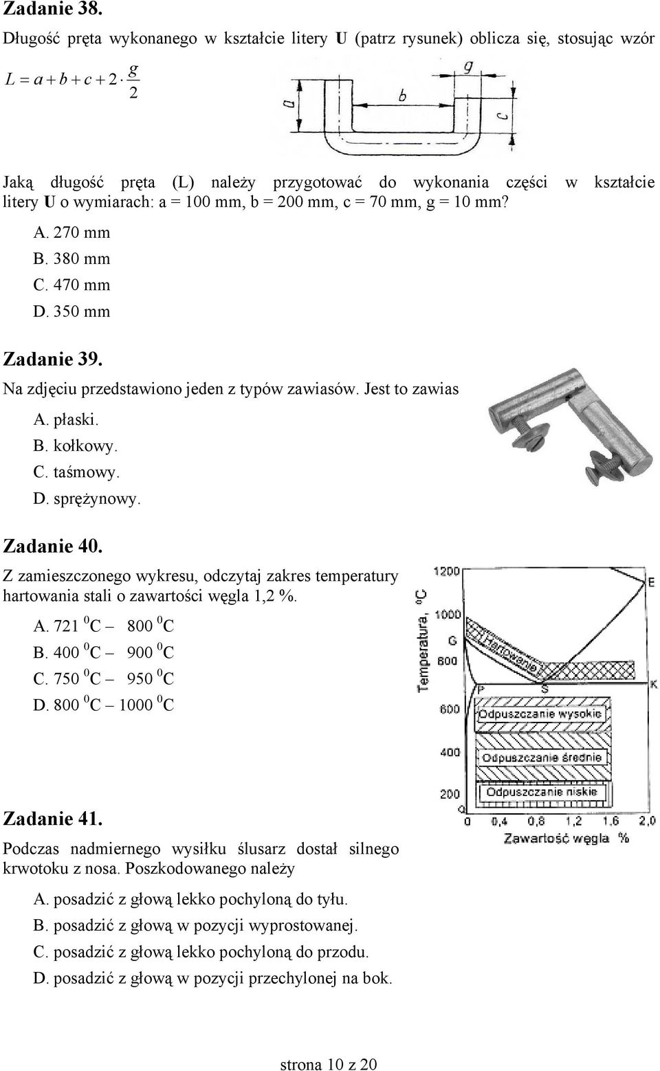 wymiarach: a = 100 mm, b = 200 mm, c = 70 mm, g = 10 mm? A. 270 mm B. 380 mm C. 470 mm D. 350 mm Zadanie 39. Na zdjęciu przedstawiono jeden z typów zawiasów. Jest to zawias A. płaski. B. kołkowy. C. taśmowy.